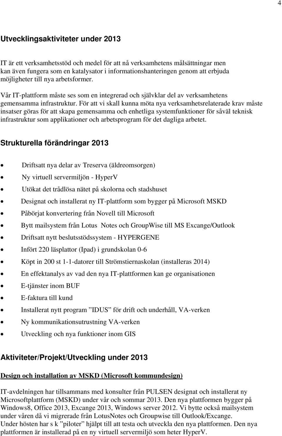 För att vi skall kunna möta nya verksamhetsrelaterade krav måste insatser göras för att skapa gemensamma och enhetliga systemfunktioner för såväl teknisk infrastruktur som applikationer och