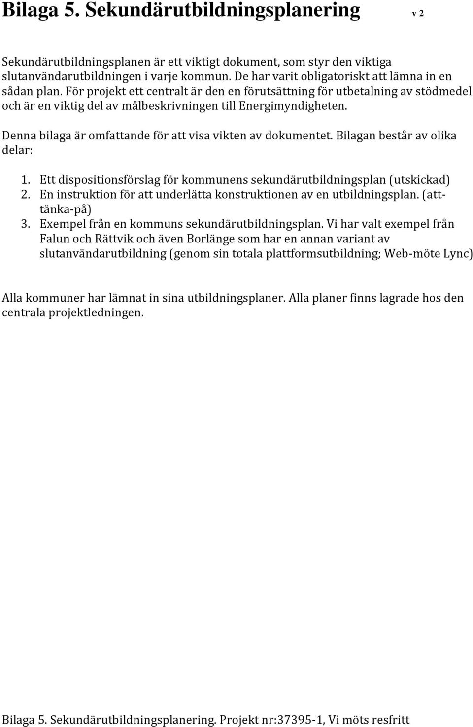 Denna bilaga är omfattande för att visa vikten av dokumentet. Bilagan består av olika delar: 1. Ett dispositionsförslag för kommunens sekundärutbildningsplan (utskickad) 2.