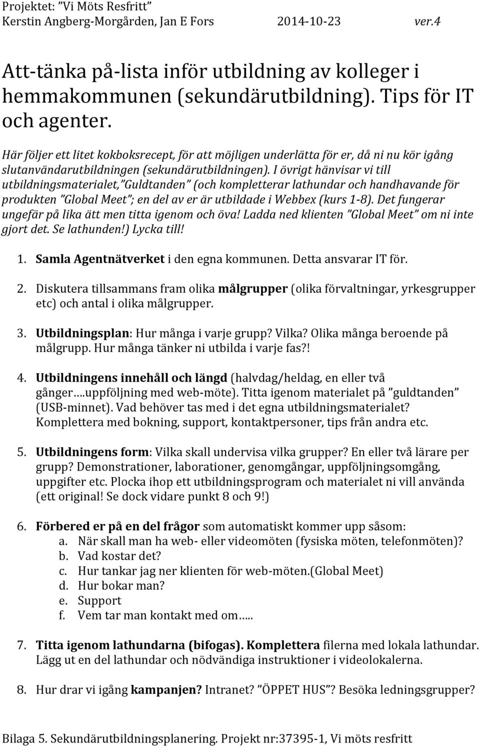 I övrigt hänvisar vi till utbildningsmaterialet, Guldtanden (och kompletterar lathundar och handhavande för produkten Global Meet ; en del av er är utbildade i Webbex (kurs 1-8).
