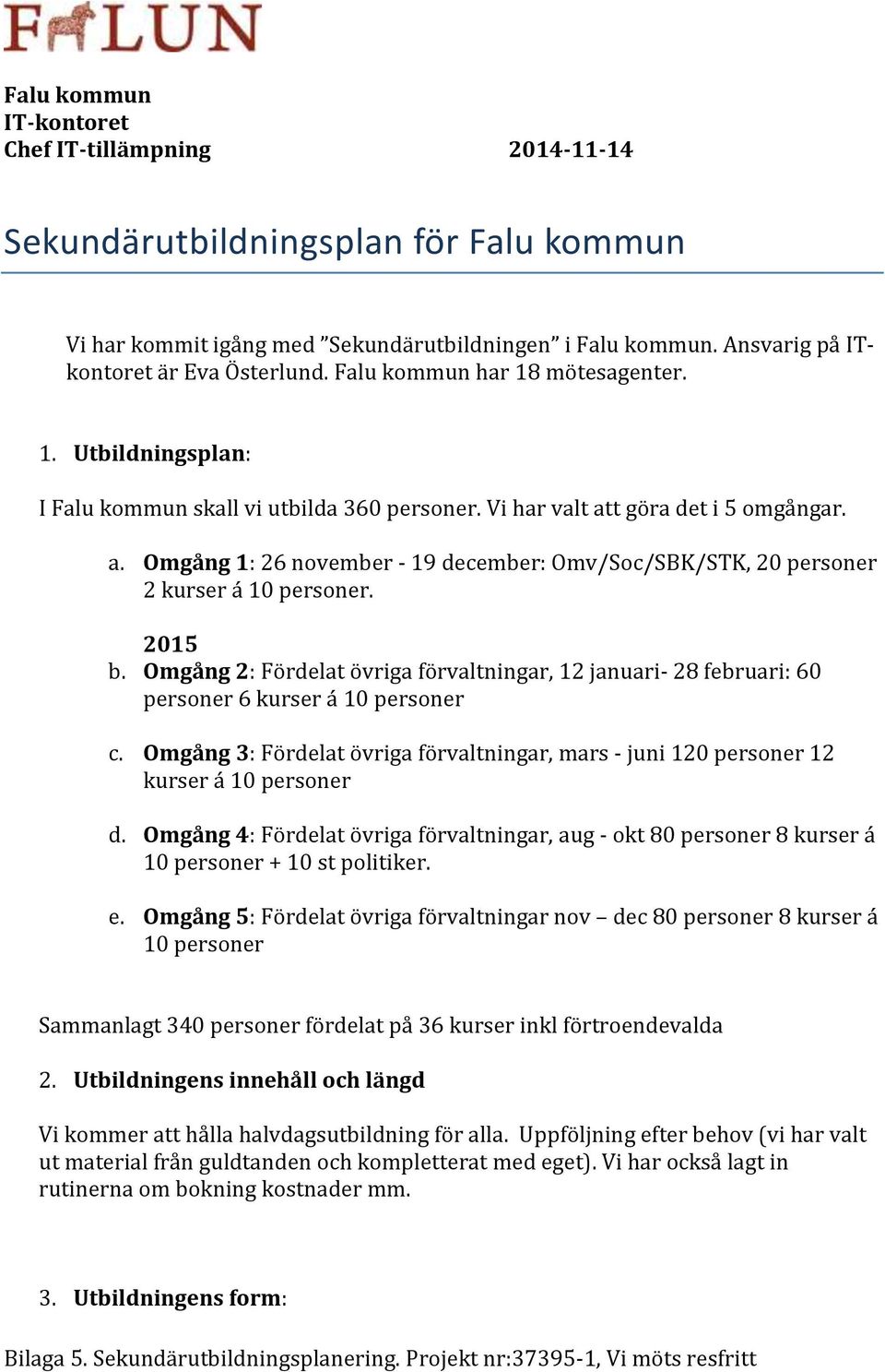 t göra det i 5 omgångar. a. Omgång 1: 26 november - 19 december: Omv/Soc/SBK/STK, 20 personer 2 kurser á 10 personer. 2015 b.