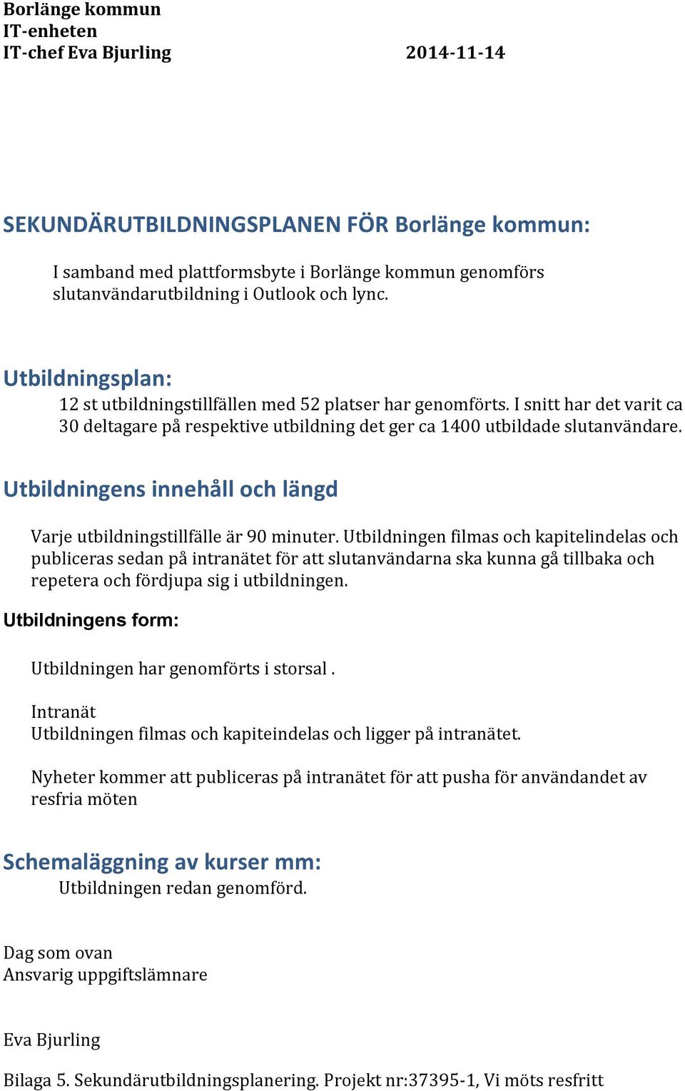 Utbildningens innehåll och längd Varje utbildningstillfälle är 90 minuter.