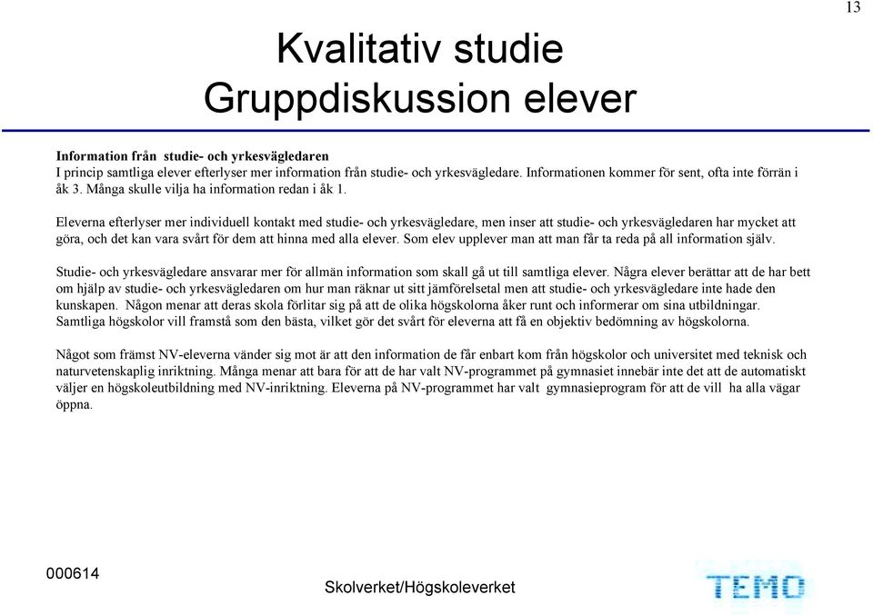 Eleverna efterlyser mer individuell kontakt med studie- och yrkesvägledare, men inser att studie- och yrkesvägledaren har mycket att göra, och det kan vara svårt för dem att hinna med alla elever.