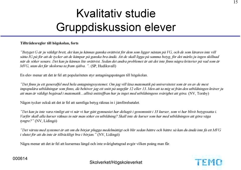 Sedan det andra problemet är att det inte finns några kriterier på vad som är MVG, utan det får skolorna ta fram själva.