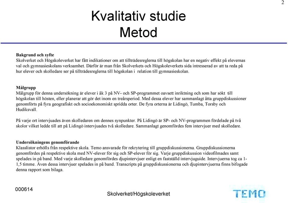 Målgrupp Målgrupp för denna undersökning är elever i åk 3 på NV- och SP-programmet oavsett inriktning och som har sökt till högskolan till hösten, eller planerar att gör det inom en treårsperiod.