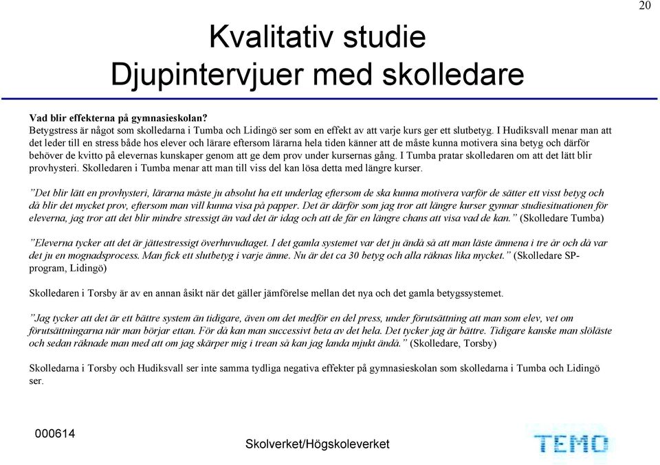 kunskaper genom att ge dem prov under kursernas gång. I Tumba pratar skolledaren om att det lätt blir provhysteri. Skolledaren i Tumba menar att man till viss del kan lösa detta med längre kurser.