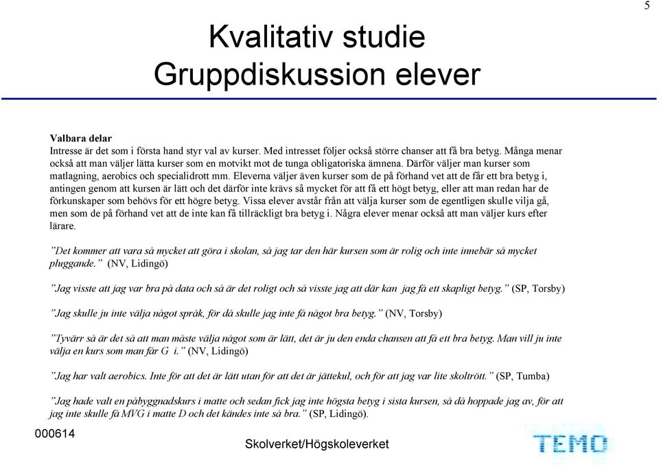 Eleverna väljer även kurser som de på förhand vet att de får ett bra betyg i, antingen genom att kursen är lätt och det därför inte krävs så mycket för att få ett högt betyg, eller att man redan har