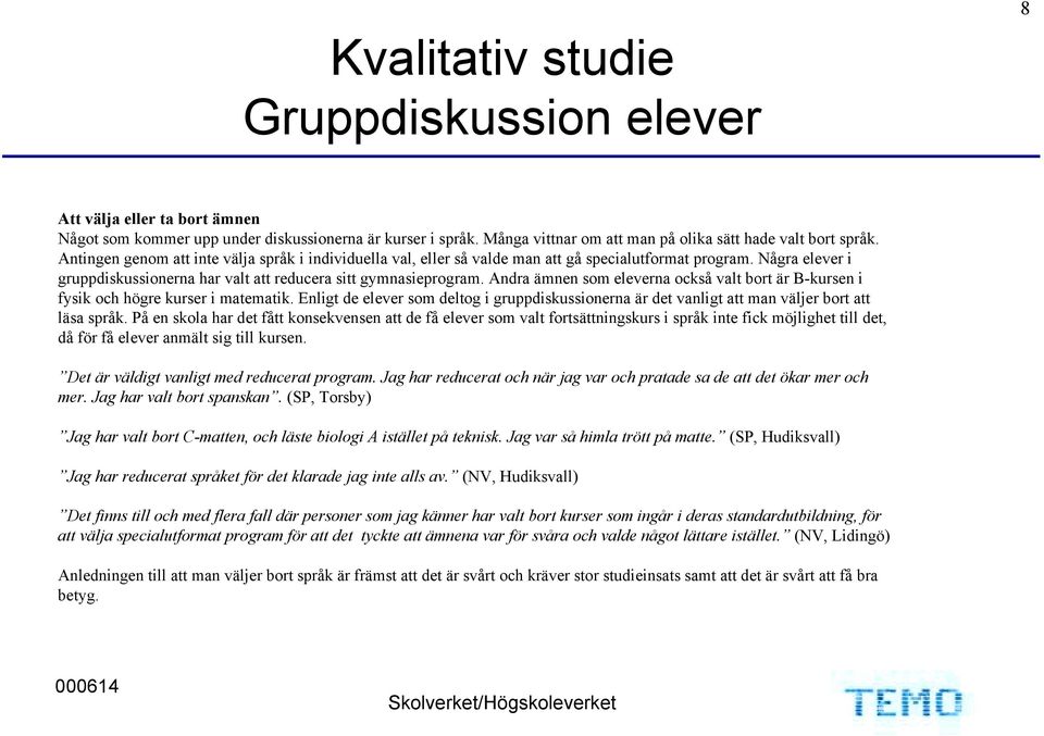 Andra ämnen som eleverna också valt bort är B-kursen i fysik och högre kurser i matematik. Enligt de elever som deltog i gruppdiskussionerna är det vanligt att man väljer bort att läsa språk.