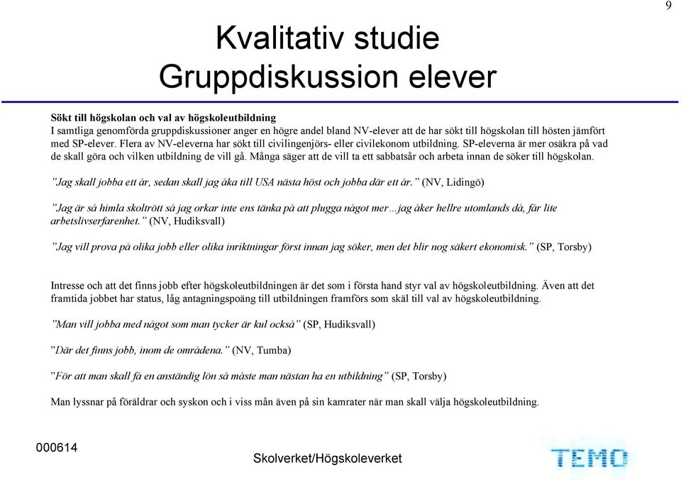 Många säger att de vill ta ett sabbatsår och arbeta innan de söker till högskolan. Jag skall jobba ett år, sedan skall jag åka till USA nästa höst och jobba där ett år.