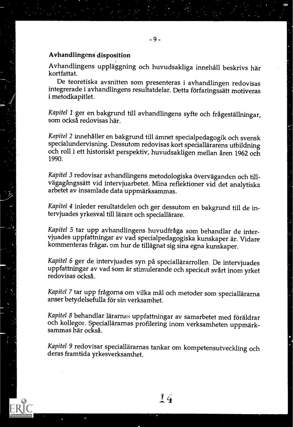 Kapitel / ger en bakgrund till avhandlingens syfte och fragestallningar, som ocksa redovisas hat.. Kapitel 2 innehmler en bakgrund till arnnet specialpedagogik och svensk specialundervisning.