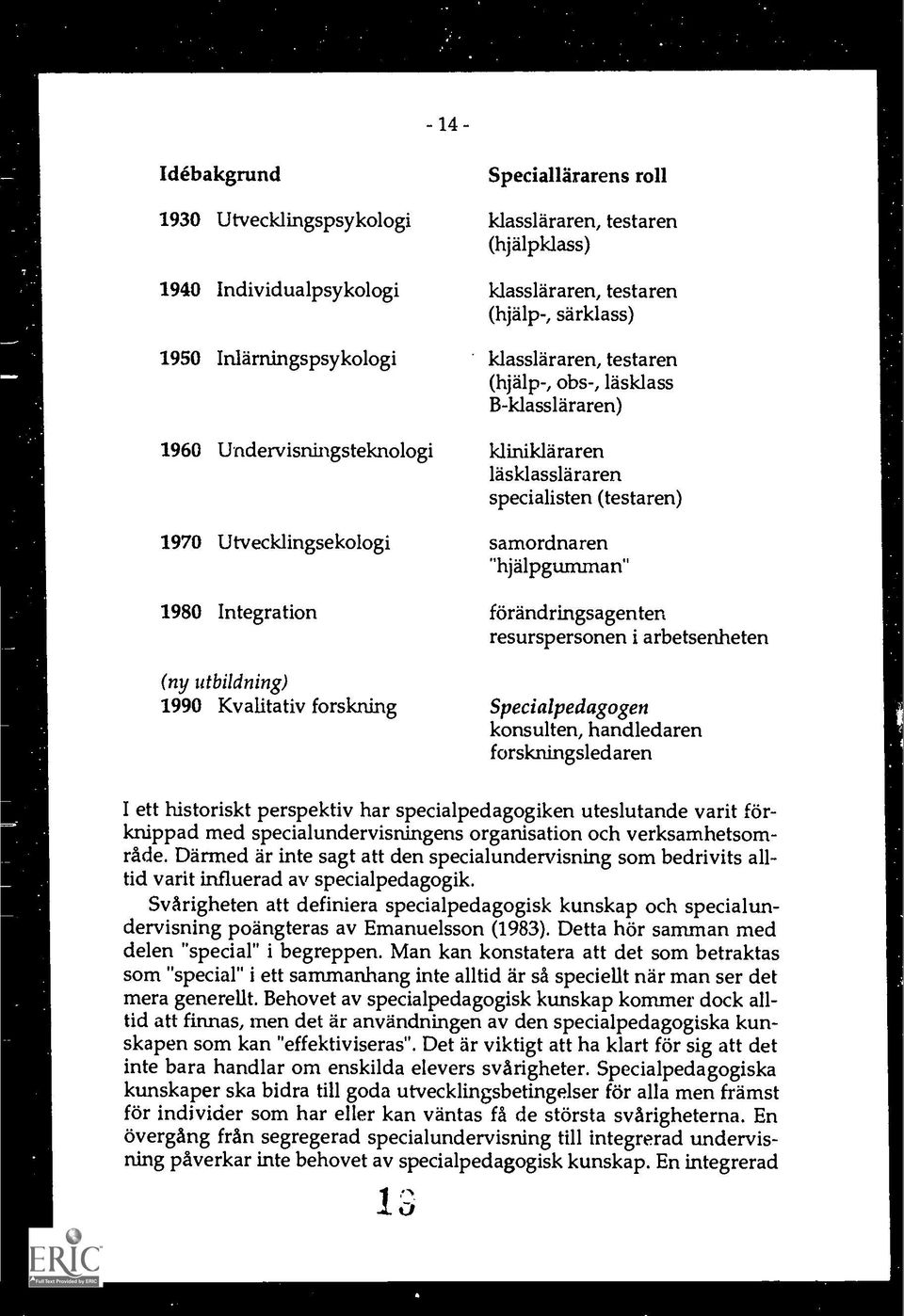 Integration forandringsagenten resurspersonen i arbetsenheten (ny utbildning) 1990 Kvalitativ forskning Specialpedagogen konsulten, handledaren forskningsledaren I ett historiskt perspektiv har