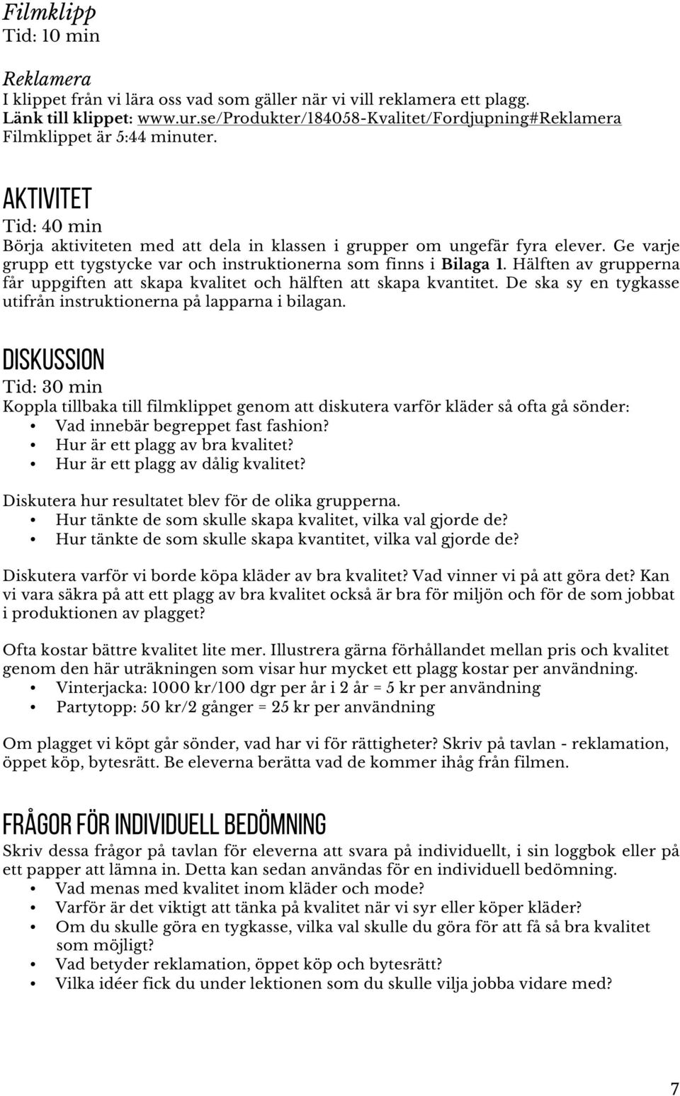 Ge varje grupp ett tygstycke var och instruktionerna som finns i Bilaga 1. Hälften av grupperna får uppgiften att skapa kvalitet och hälften att skapa kvantitet.