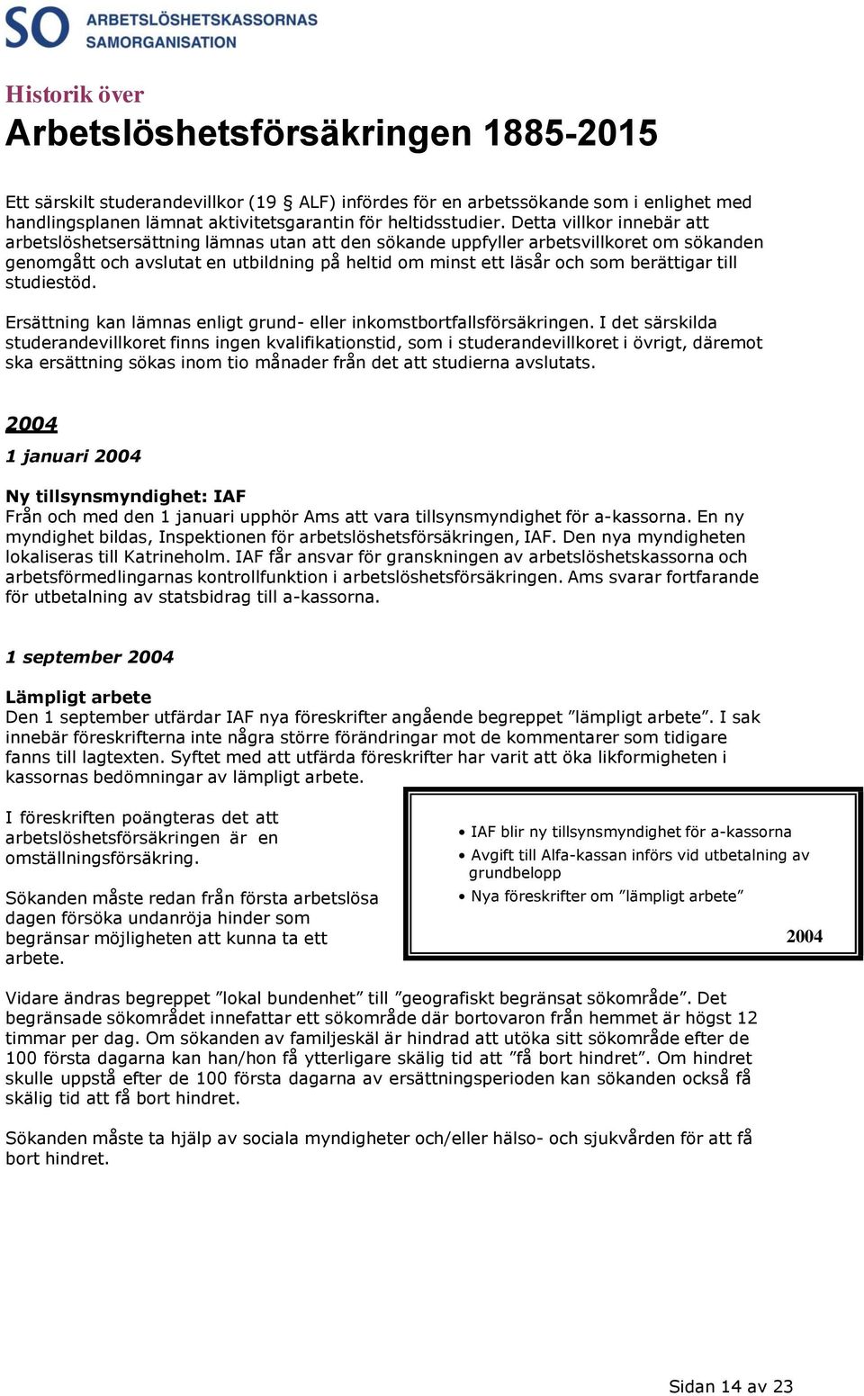 berättigar till studiestöd. Ersättning kan lämnas enligt grund- eller inkomstbortfallsförsäkringen.