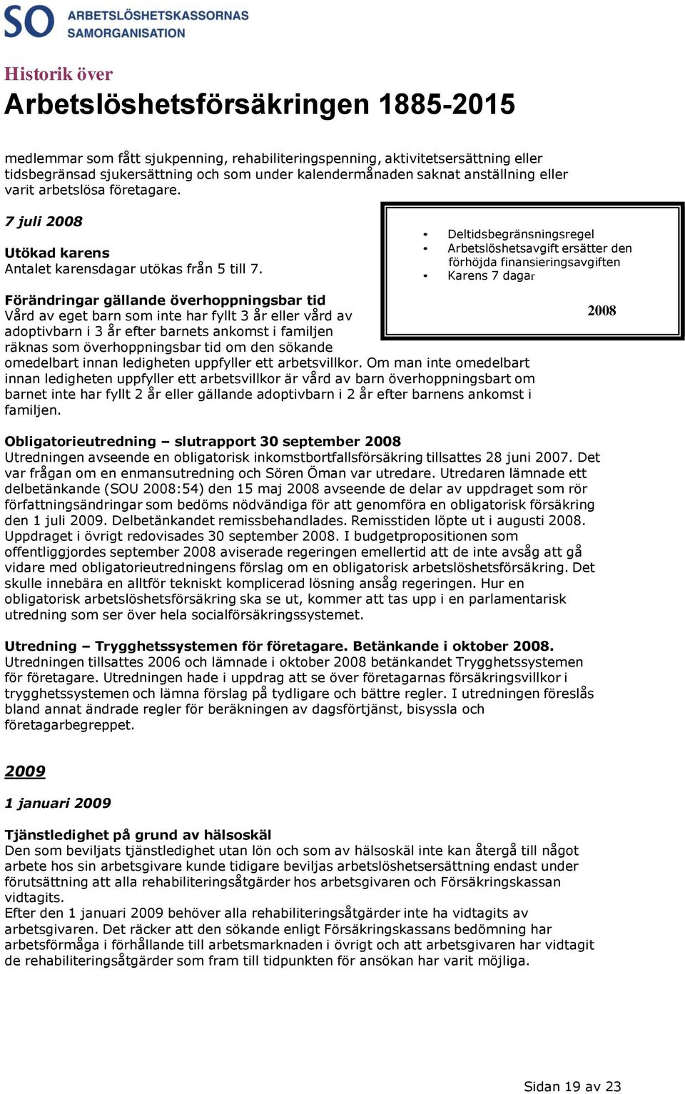 Deltidsbegränsningsregel Arbetslöshetsavgift ersätter den förhöjda finansieringsavgiften Karens 7 dagar Förändringar gällande överhoppningsbar tid Vård av eget barn som inte har fyllt 3 år eller vård