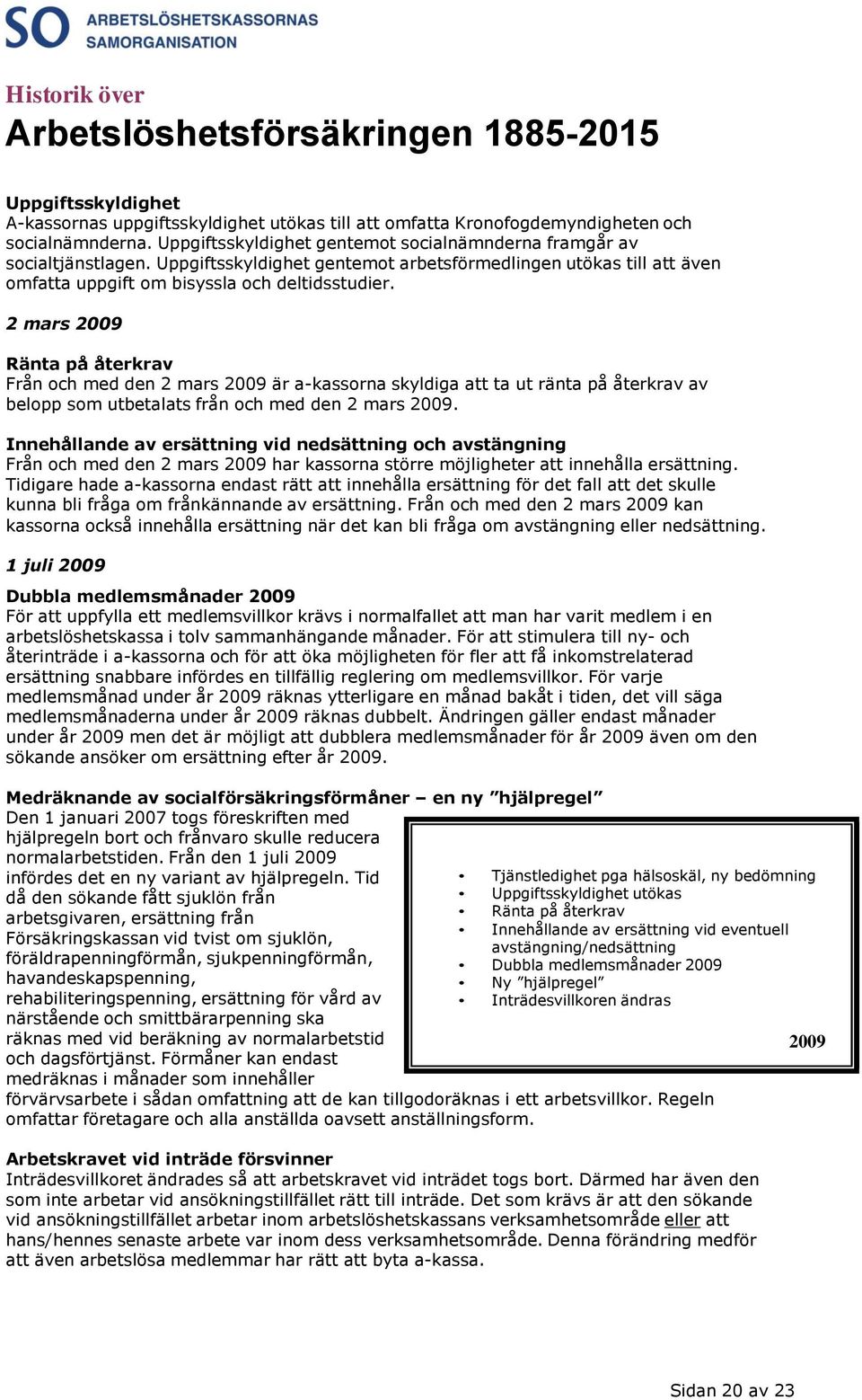 2 mars 2009 Ränta på återkrav Från och med den 2 mars 2009 är a-kassorna skyldiga att ta ut ränta på återkrav av belopp som utbetalats från och med den 2 mars 2009.