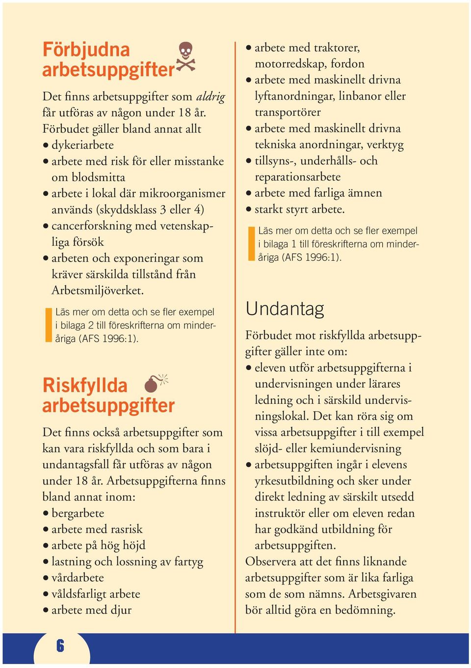 försök arbeten och exponeringar som kräver särskilda tillstånd från Arbetsmiljöverket. ILäs mer om detta och se fl er exempel i bilaga 2 till föreskrifterna om minderåriga (AFS 1996:1).