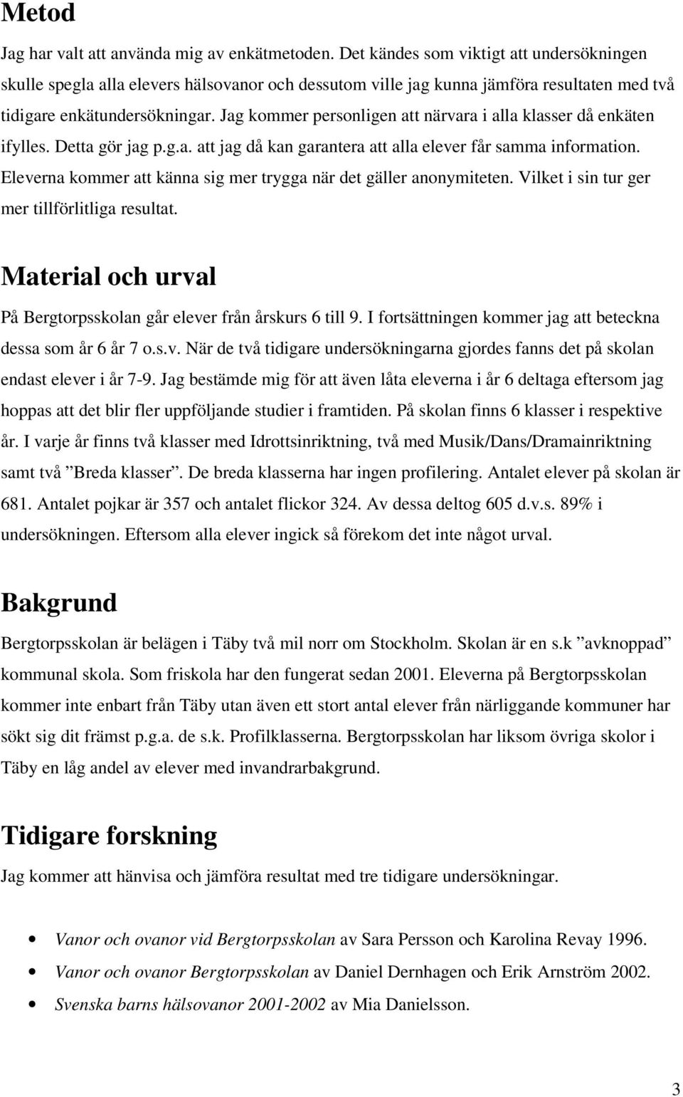 Jag kommer personligen att närvara i alla klasser då enkäten ifylles. Detta gör jag p.g.a. att jag då kan garantera att alla elever får samma information.