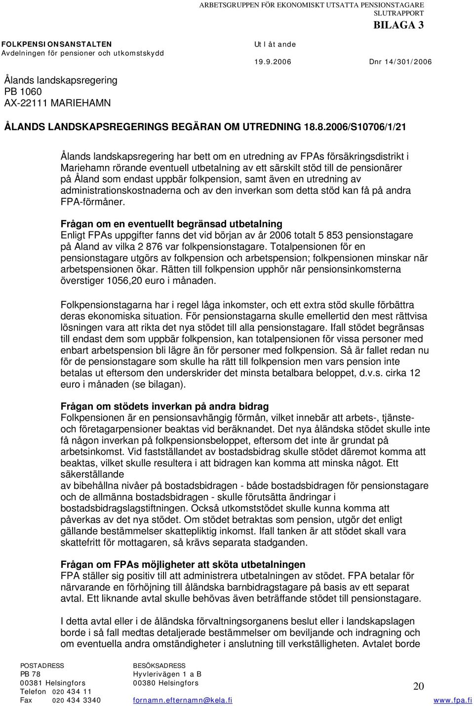 8.2006/S10706/1/21 Ålands landskapsregering har bett om en utredning av FPAs försäkringsdistrikt i Mariehamn rörande eventuell utbetalning av ett särskilt stöd till de pensionärer på Åland som endast