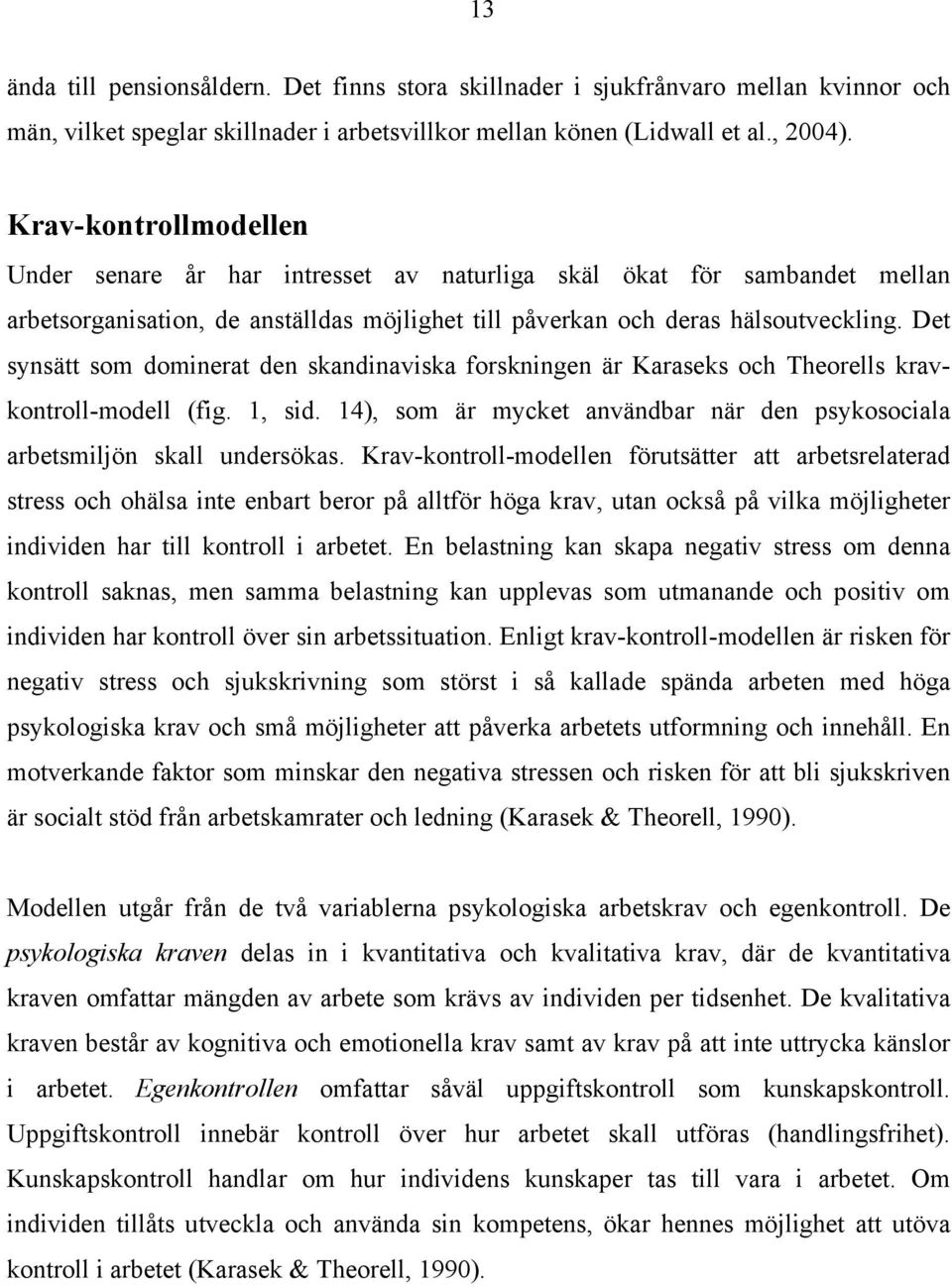 Det synsätt som dominerat den skandinaviska forskningen är Karaseks och Theorells kravkontroll-modell (fig. 1, sid. 14), som är mycket användbar när den psykosociala arbetsmiljön skall undersökas.