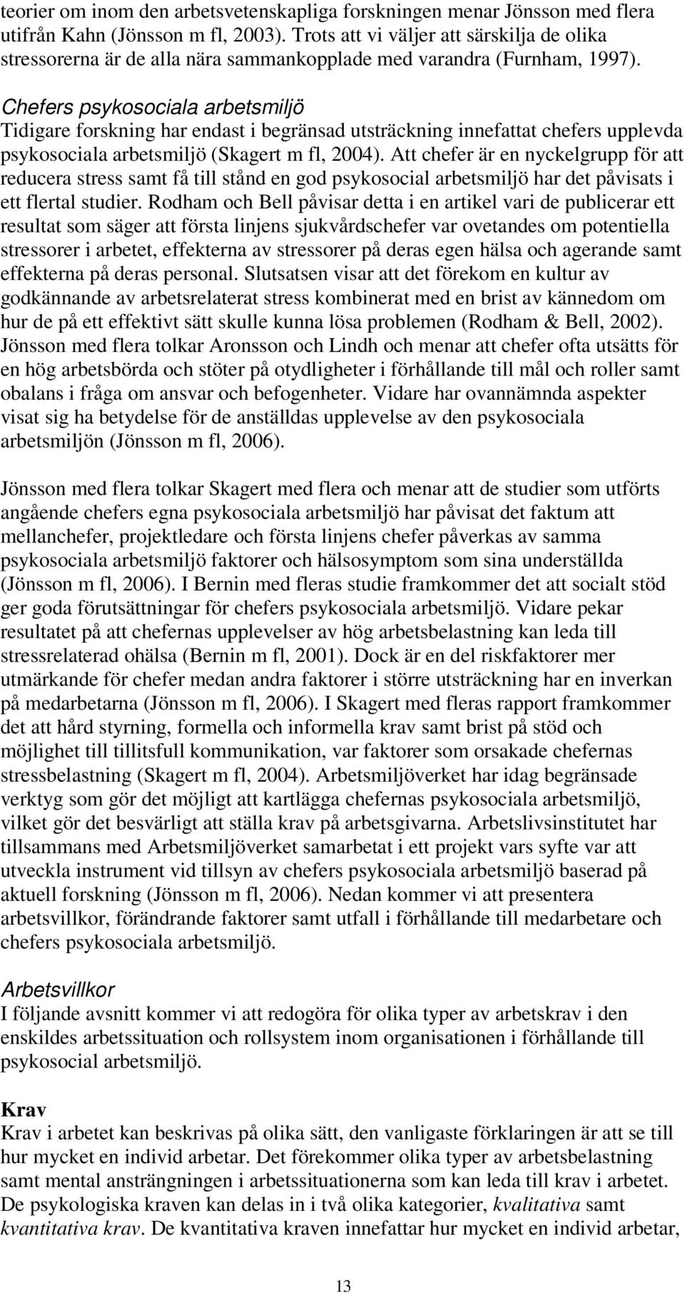 Chefers psykosociala arbetsmiljö Tidigare forskning har endast i begränsad utsträckning innefattat chefers upplevda psykosociala arbetsmiljö (Skagert m fl, 2004).