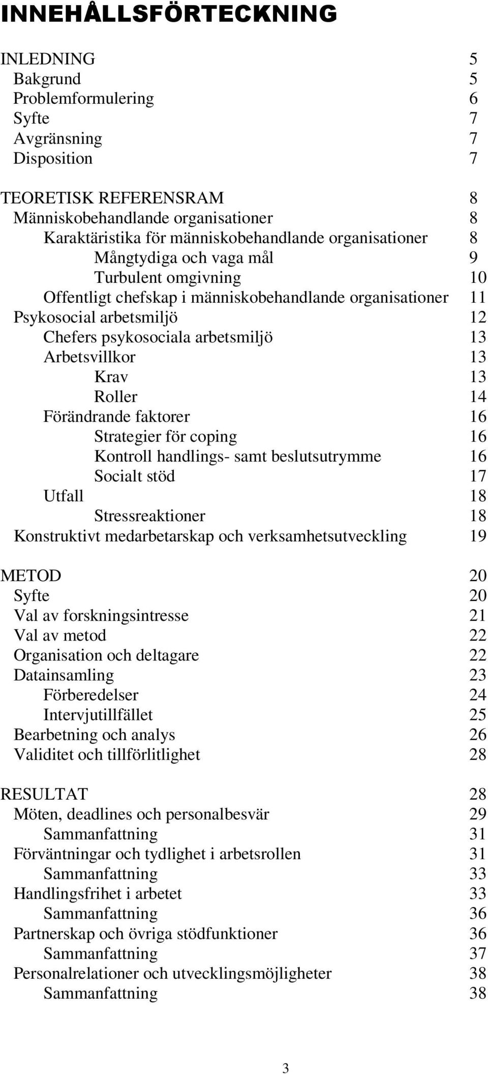 arbetsmiljö 13 Arbetsvillkor 13 Krav 13 Roller 14 Förändrande faktorer 16 Strategier för coping 16 Kontroll handlings- samt beslutsutrymme 16 Socialt stöd 17 Utfall 18 Stressreaktioner 18