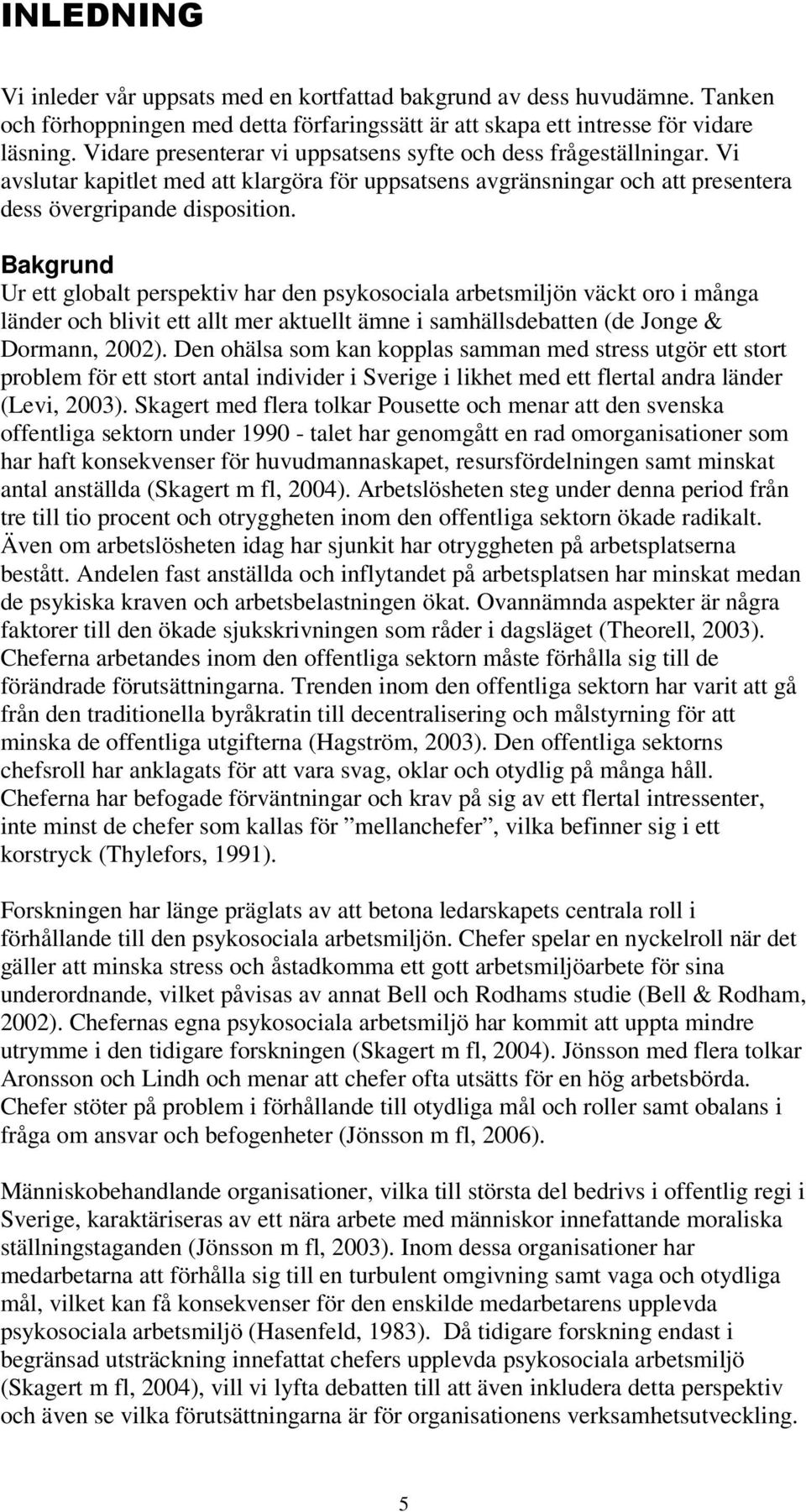 Bakgrund Ur ett globalt perspektiv har den psykosociala arbetsmiljön väckt oro i många länder och blivit ett allt mer aktuellt ämne i samhällsdebatten (de Jonge & Dormann, 2002).