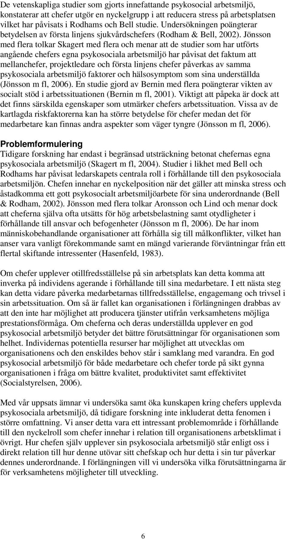 Jönsson med flera tolkar Skagert med flera och menar att de studier som har utförts angående chefers egna psykosociala arbetsmiljö har påvisat det faktum att mellanchefer, projektledare och första