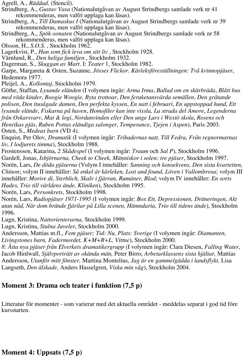 Lagerkvist, P., Han som fick leva om sitt liv, Stockholm 1928. Värnlund, R., Den heliga familjen, Stockholm 1932. Dagerman, S., Skuggan av Mart. I: Teater 1, Stockholm 1982.