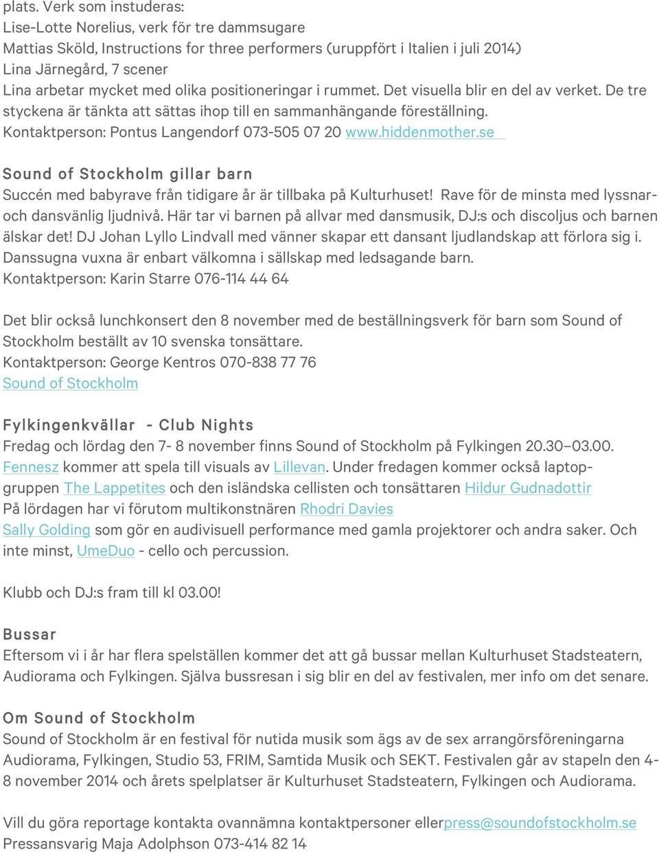 olika positioneringar i rummet. Det visuella blir en del av verket. De tre styckena är tänkta att sättas ihop till en sammanhängande föreställning. Kontaktperson: Pontus Langendorf 073-505 07 20 www.