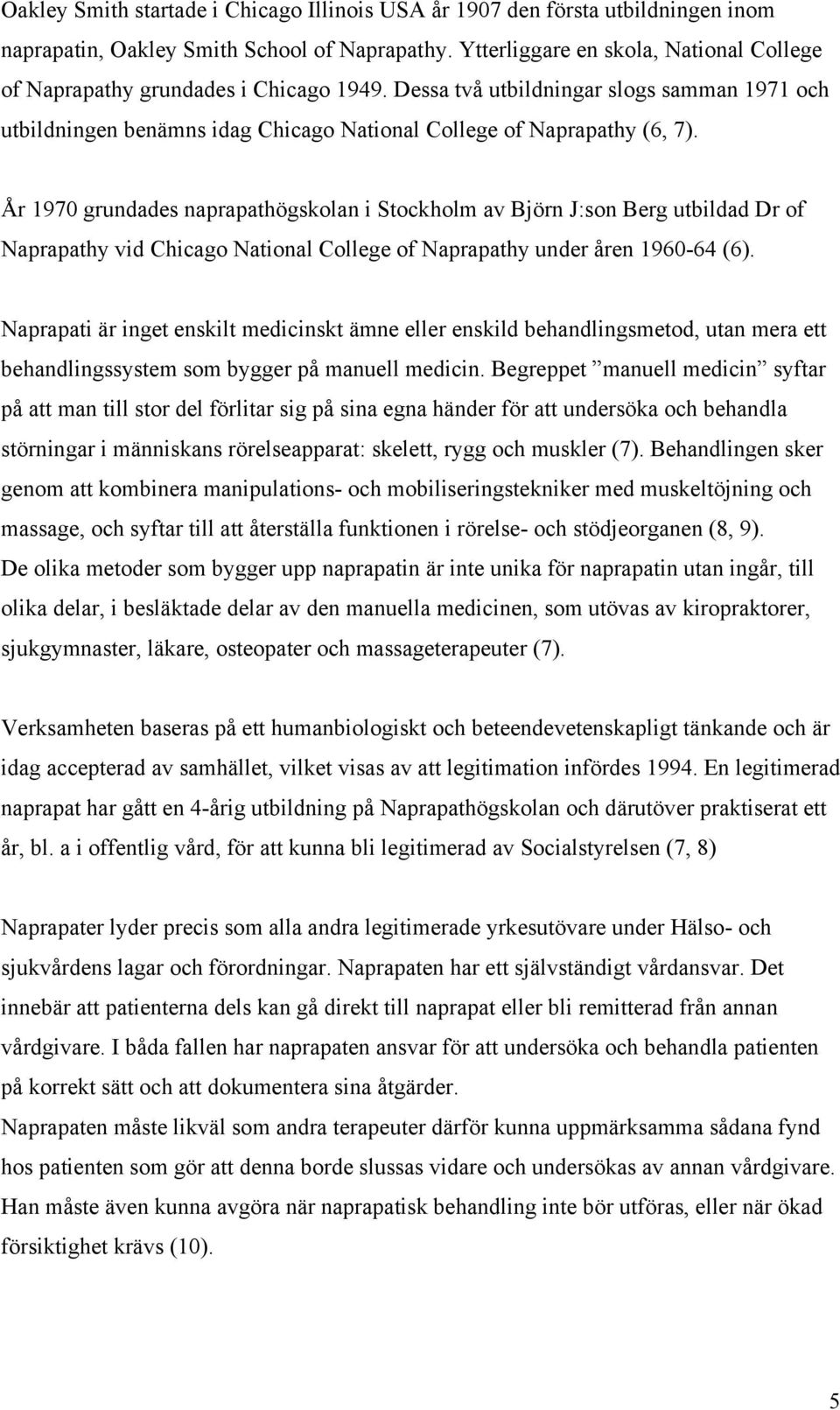 År 1970 grundades naprapathögskolan i Stockholm av Björn J:son Berg utbildad Dr of Naprapathy vid Chicago National College of Naprapathy under åren 1960-64 (6).