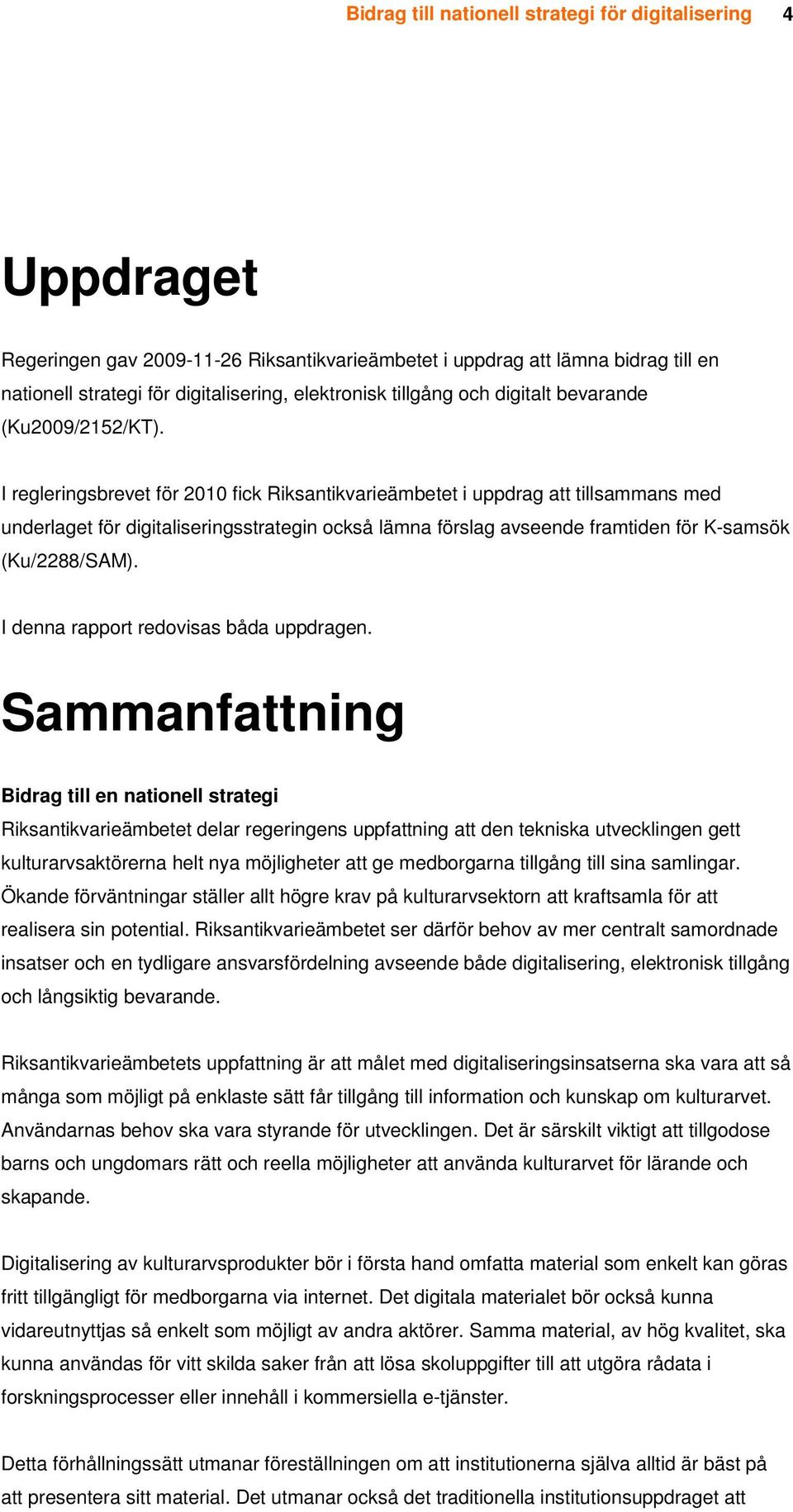 I regleringsbrevet för 2010 fick Riksantikvarieämbetet i uppdrag att tillsammans med underlaget för digitaliseringsstrategin också lämna förslag avseende framtiden för K-samsök (Ku/2288/SAM).