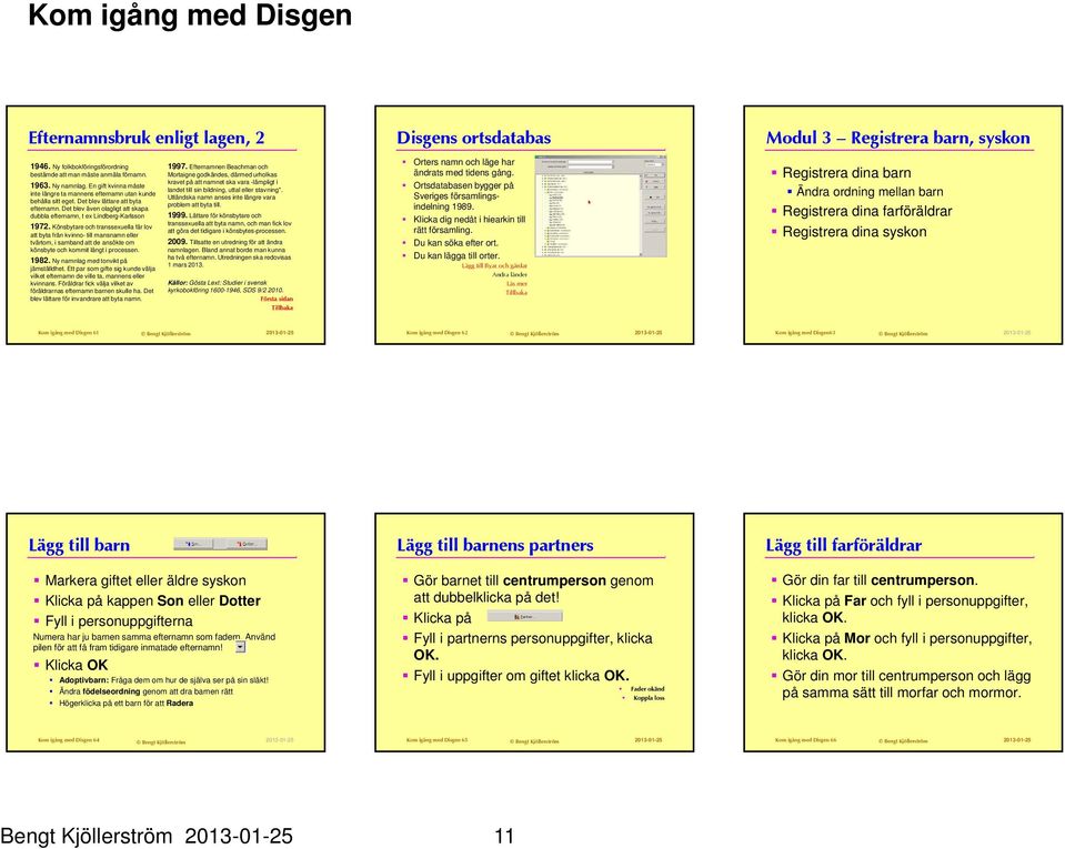 inte längre ta mannens efternamn utan kunde Utländska namn anses inte längre vara behålla sitt eget. Det blev lättare att byta problem att byta till. efternamn. Det blev även olagligt att skapa dubbla efternamn, t ex Lindberg-Karlsson 1999.