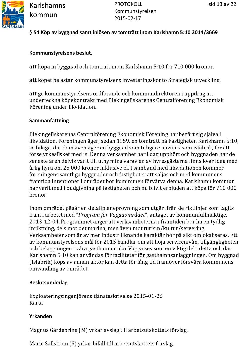 att ge styrelsens ordförande och direktören i uppdrag att underteckna köpekontrakt med Blekingefiskarenas Centralförening Ekonomisk Förening under likvidation.