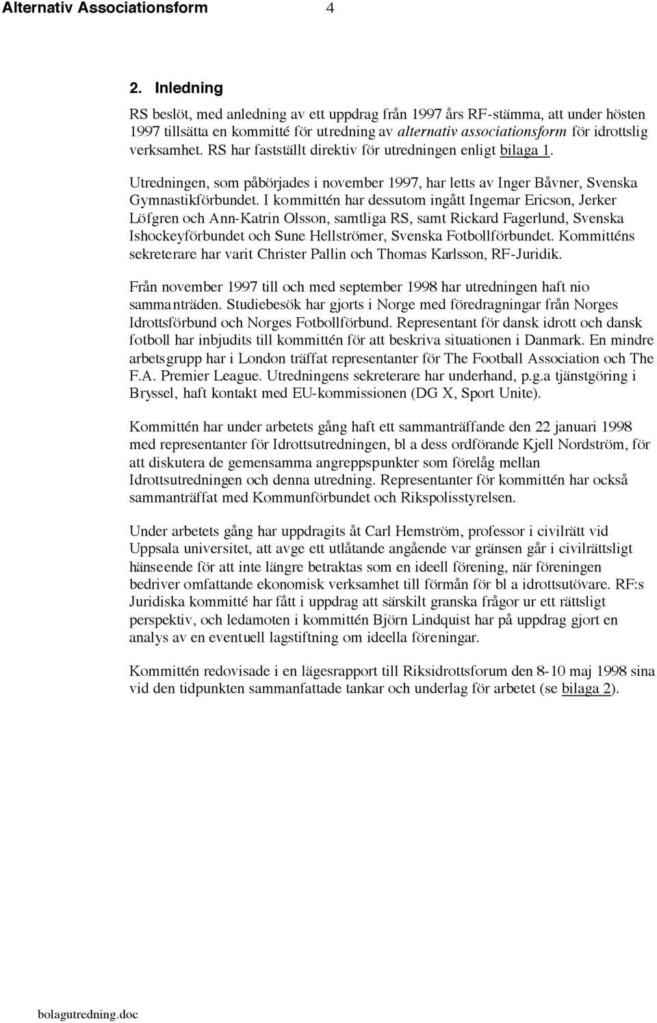 RS har fastställt direktiv för utredningen enligt bilaga 1. Utredningen, som påbörjades i november 1997, har letts av Inger Båvner, Svenska Gymnastikförbundet.