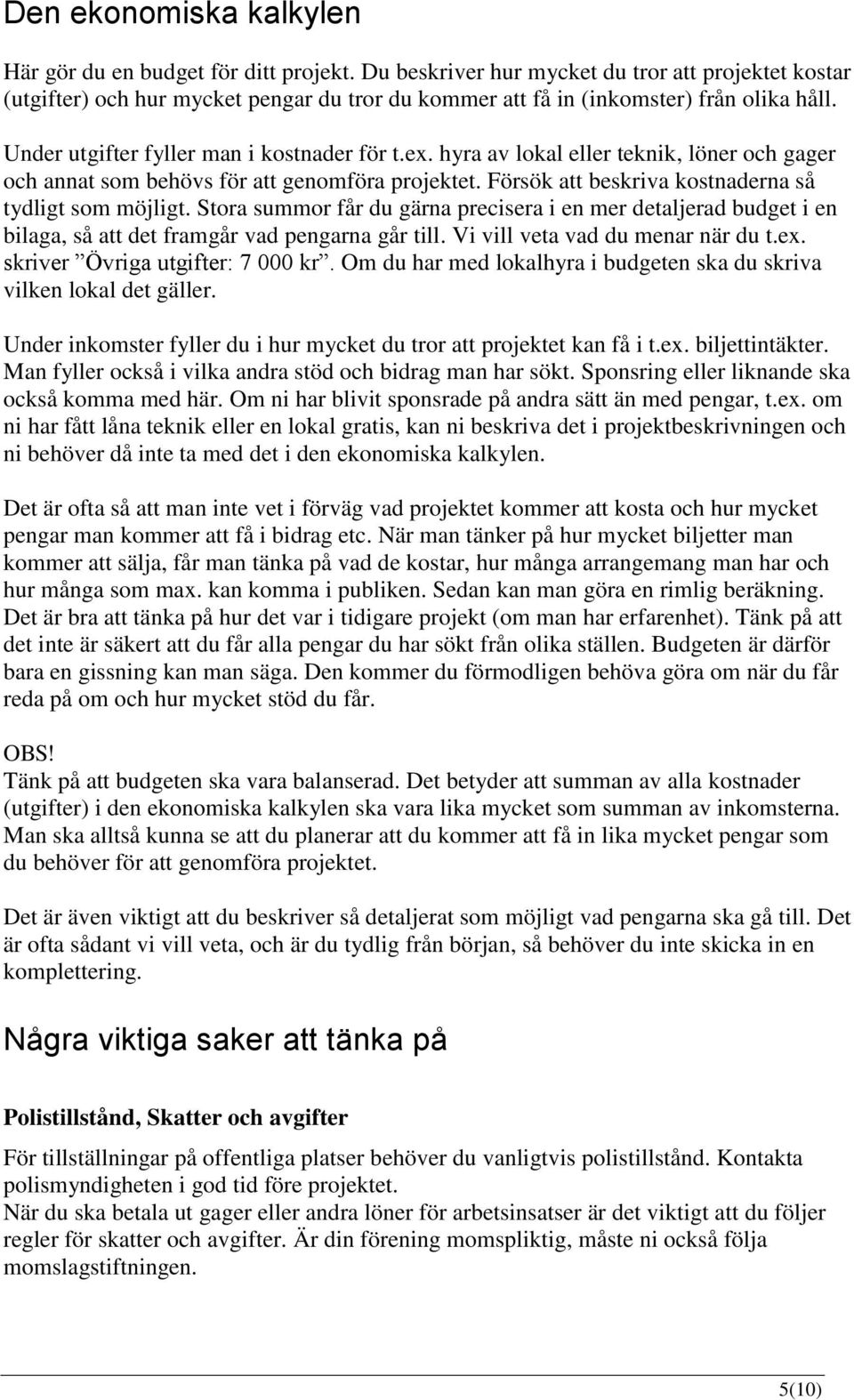 hyra av lokal eller teknik, löner och gager och annat som behövs för att genomföra projektet. Försök att beskriva kostnaderna så tydligt som möjligt.