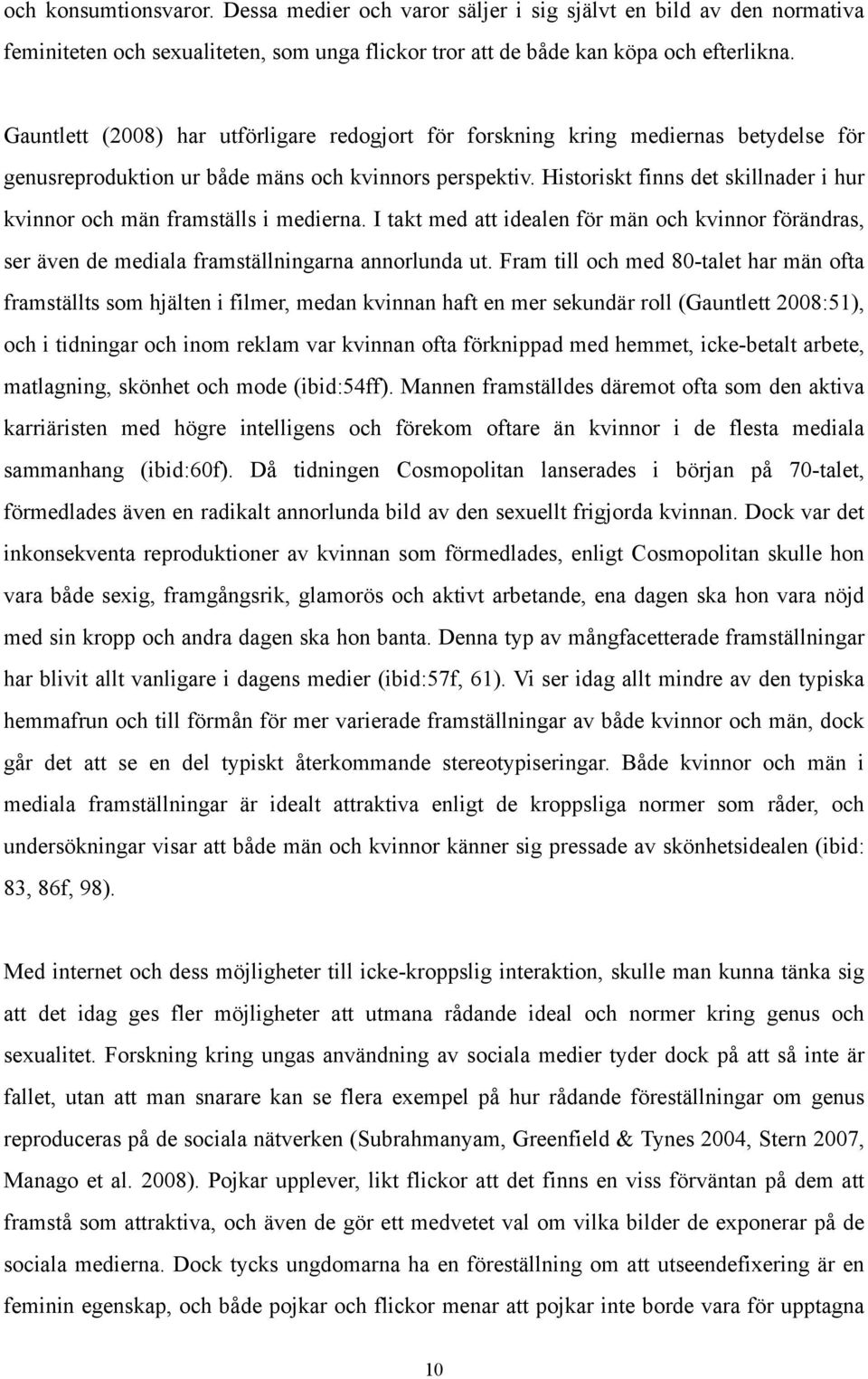 Historiskt finns det skillnader i hur kvinnor och män framställs i medierna. I takt med att idealen för män och kvinnor förändras, ser även de mediala framställningarna annorlunda ut.