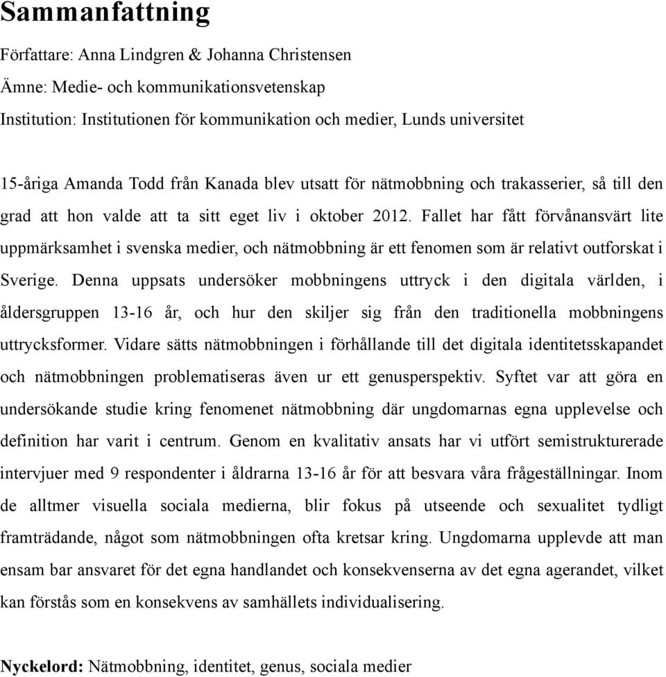 Fallet har fått förvånansvärt lite uppmärksamhet i svenska medier, och nätmobbning är ett fenomen som är relativt outforskat i Sverige.