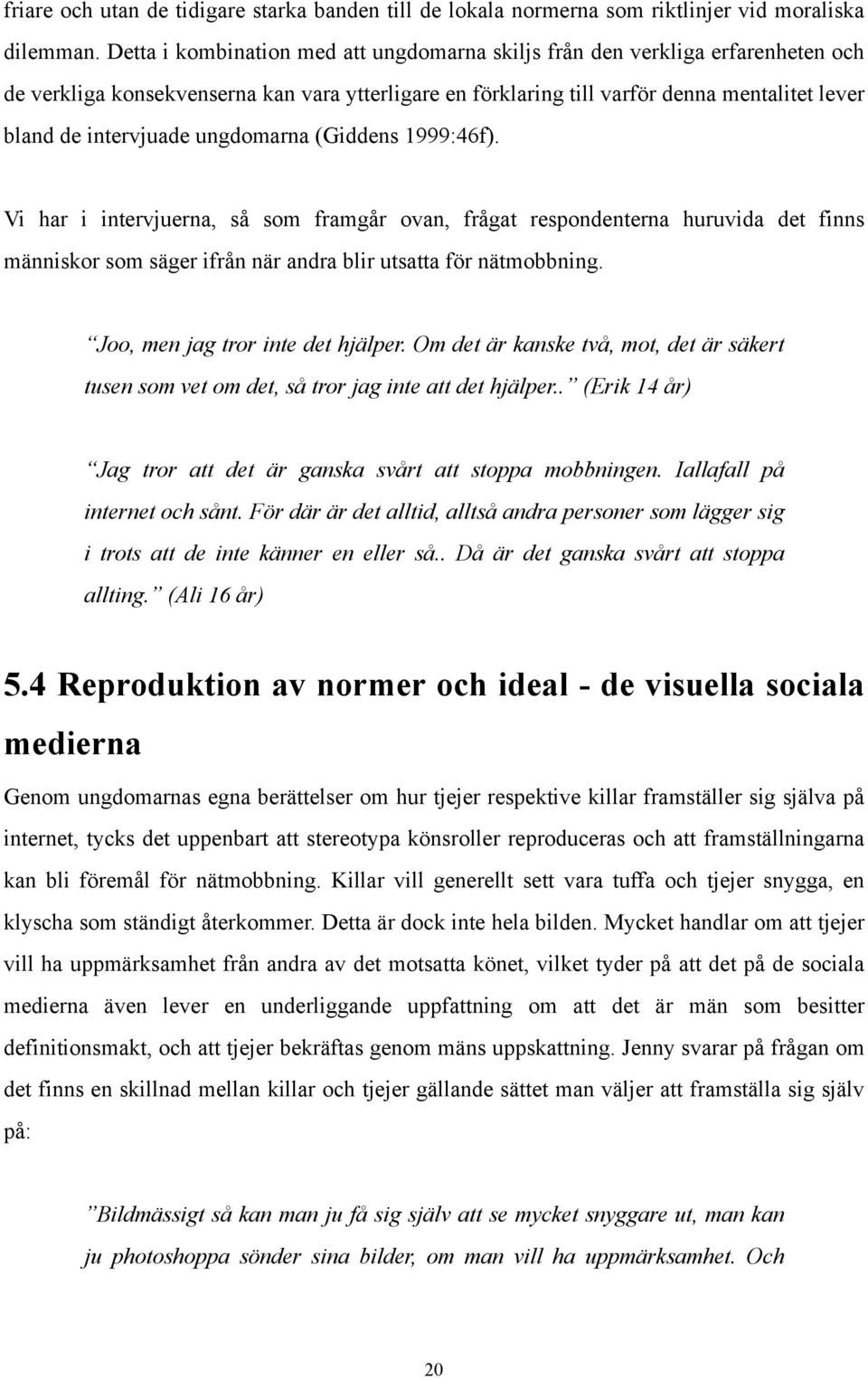 ungdomarna (Giddens 1999:46f). Vi har i intervjuerna, så som framgår ovan, frågat respondenterna huruvida det finns människor som säger ifrån när andra blir utsatta för nätmobbning.