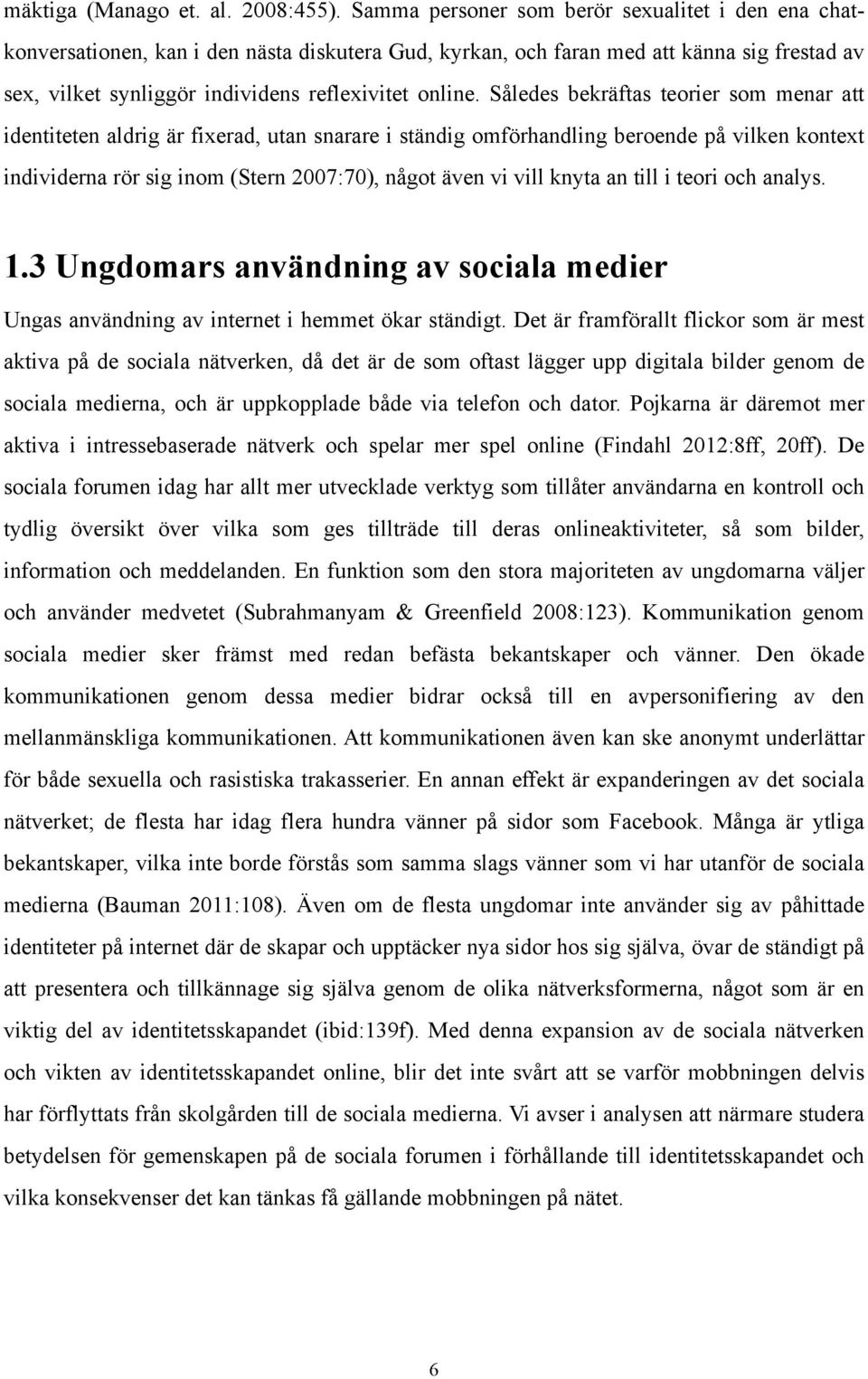 Således bekräftas teorier som menar att identiteten aldrig är fixerad, utan snarare i ständig omförhandling beroende på vilken kontext individerna rör sig inom (Stern 2007:70), något även vi vill