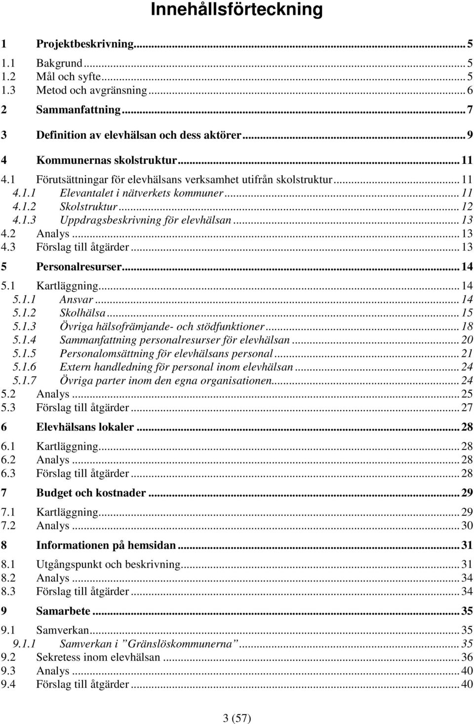 .. 13 4.2 Analys... 13 4.3 Förslag till åtgärder... 13 5 Personalresurser... 14 5.1 Kartläggning... 14 5.1.1 Ansvar... 14 5.1.2 Skolhälsa... 15 5.1.3 Övriga hälsofrämjande- och stödfunktioner... 18 5.