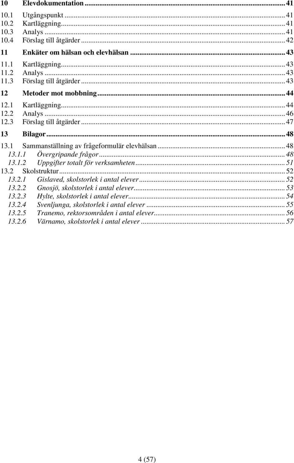 1 Sammanställning av frågeformulär elevhälsan... 48 13.1.1 Övergripande frågor... 48 13.1.2 Uppgifter totalt för verksamheten... 51 13.2 Skolstruktur... 52 13.2.1 Gislaved, skolstorlek i antal elever.