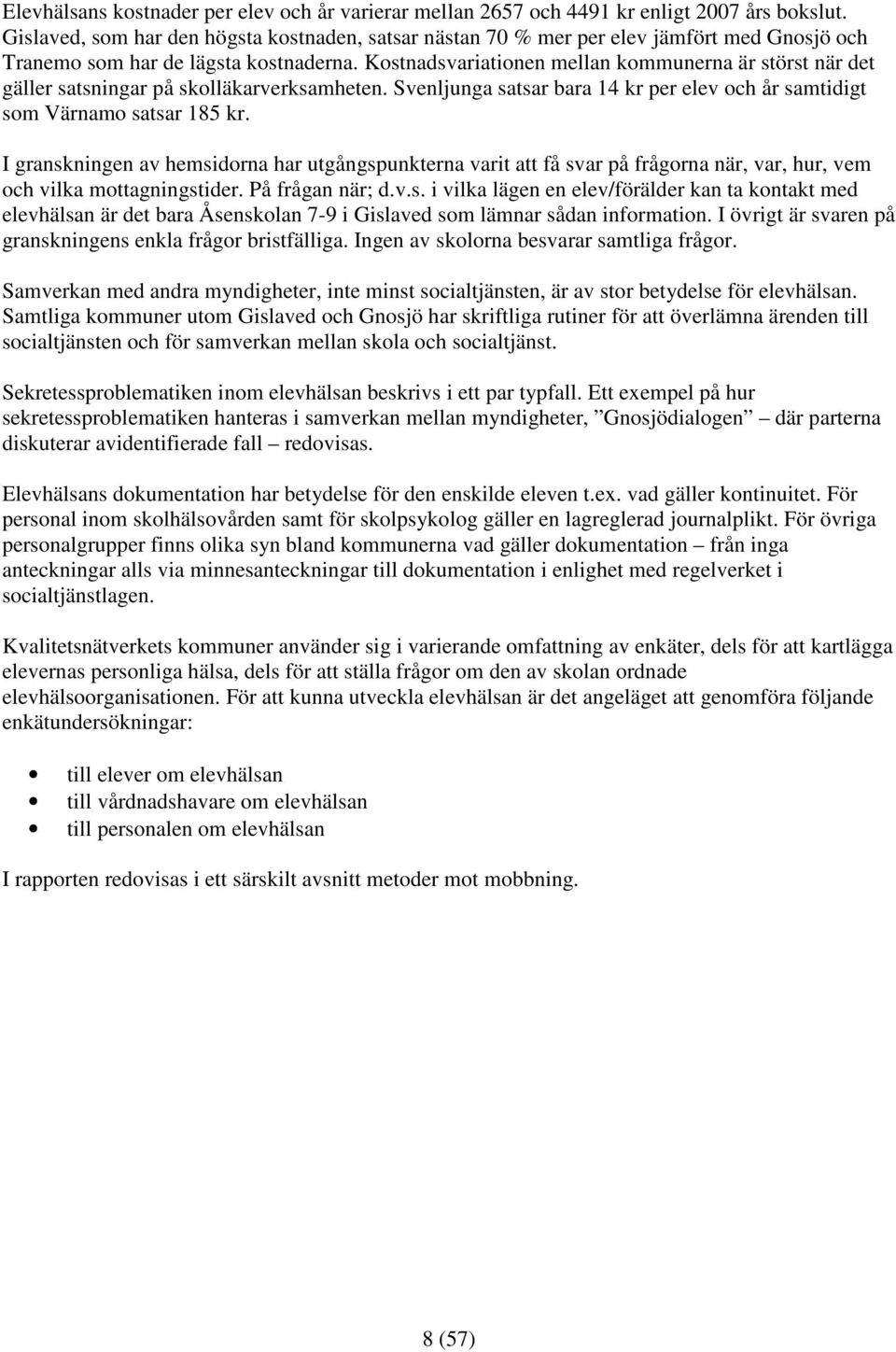 Kostnadsvariationen mellan kommunerna är störst när det gäller satsningar på skolläkarverksamheten. Svenljunga satsar bara 14 kr per elev och år samtidigt som Värnamo satsar 185 kr.