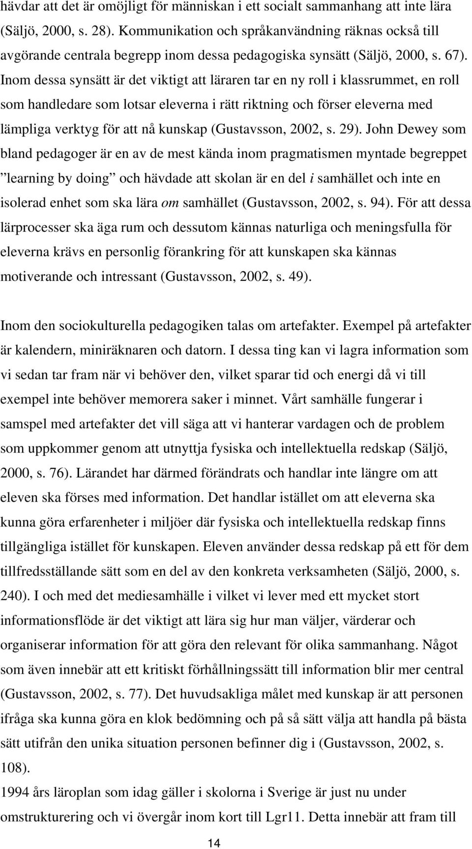 Inom dessa synsätt är det viktigt att läraren tar en ny roll i klassrummet, en roll som handledare som lotsar eleverna i rätt riktning och förser eleverna med lämpliga verktyg för att nå kunskap