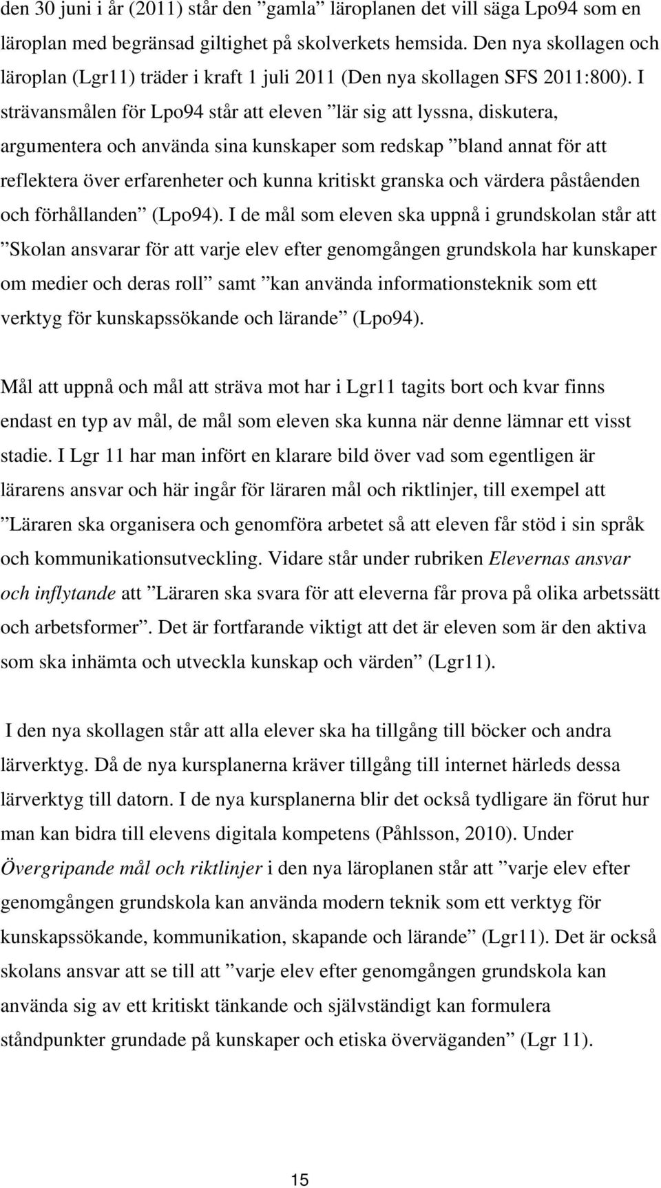 I strävansmålen för Lpo94 står att eleven lär sig att lyssna, diskutera, argumentera och använda sina kunskaper som redskap bland annat för att reflektera över erfarenheter och kunna kritiskt granska