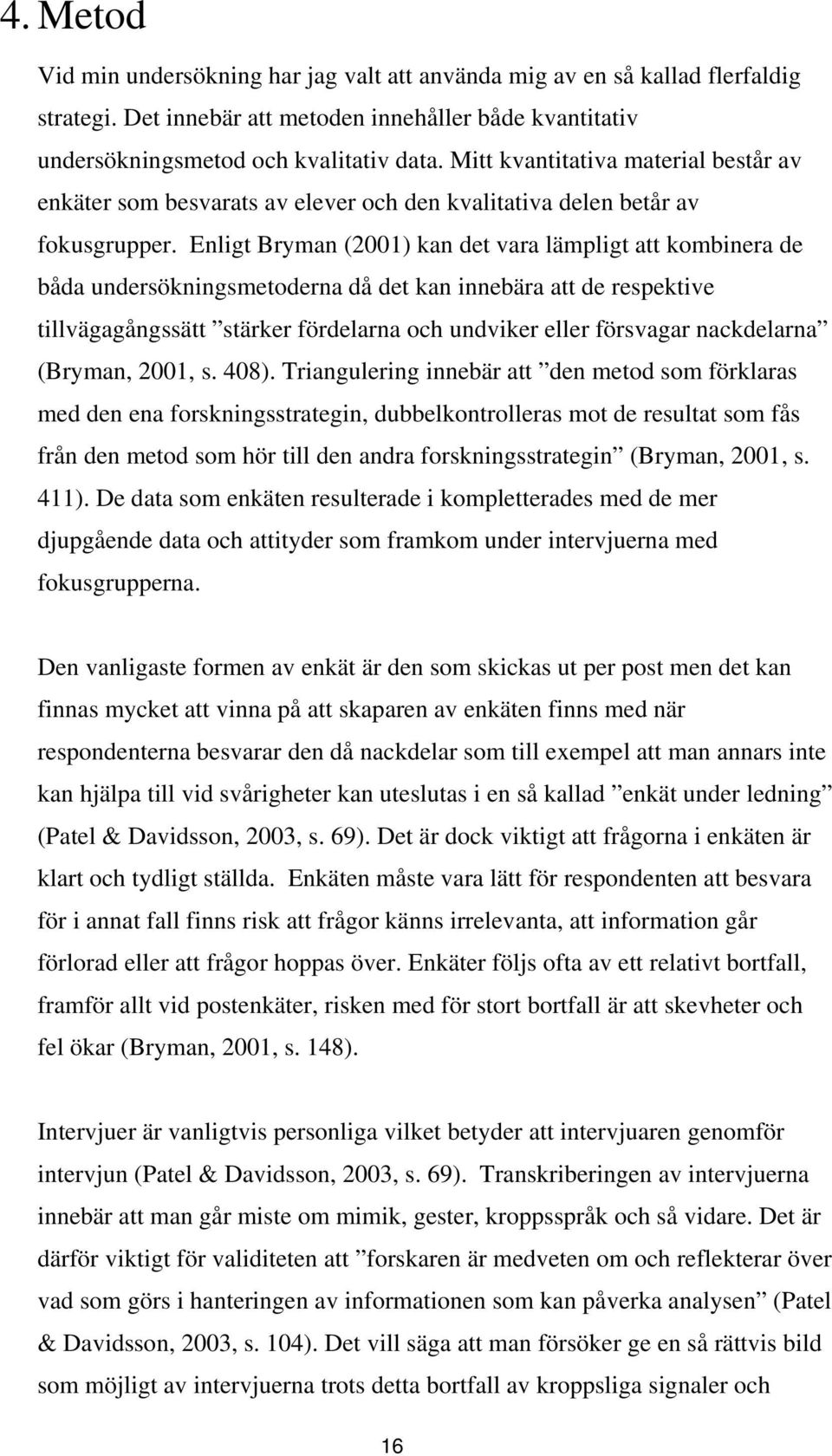 Enligt Bryman (2001) kan det vara lämpligt att kombinera de båda undersökningsmetoderna då det kan innebära att de respektive tillvägagångssätt stärker fördelarna och undviker eller försvagar