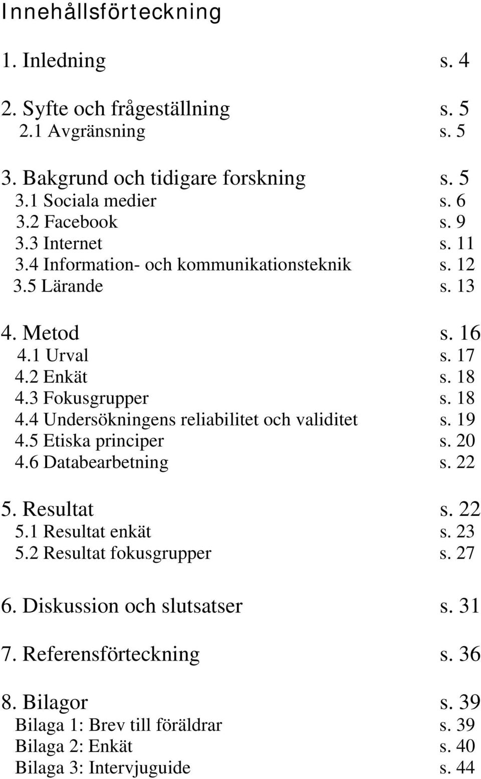 18 4.4 Undersökningens reliabilitet och validitet s. 19 4.5 Etiska principer s. 20 4.6 Databearbetning s. 22 5. Resultat s. 22 5.1 Resultat enkät s. 23 5.