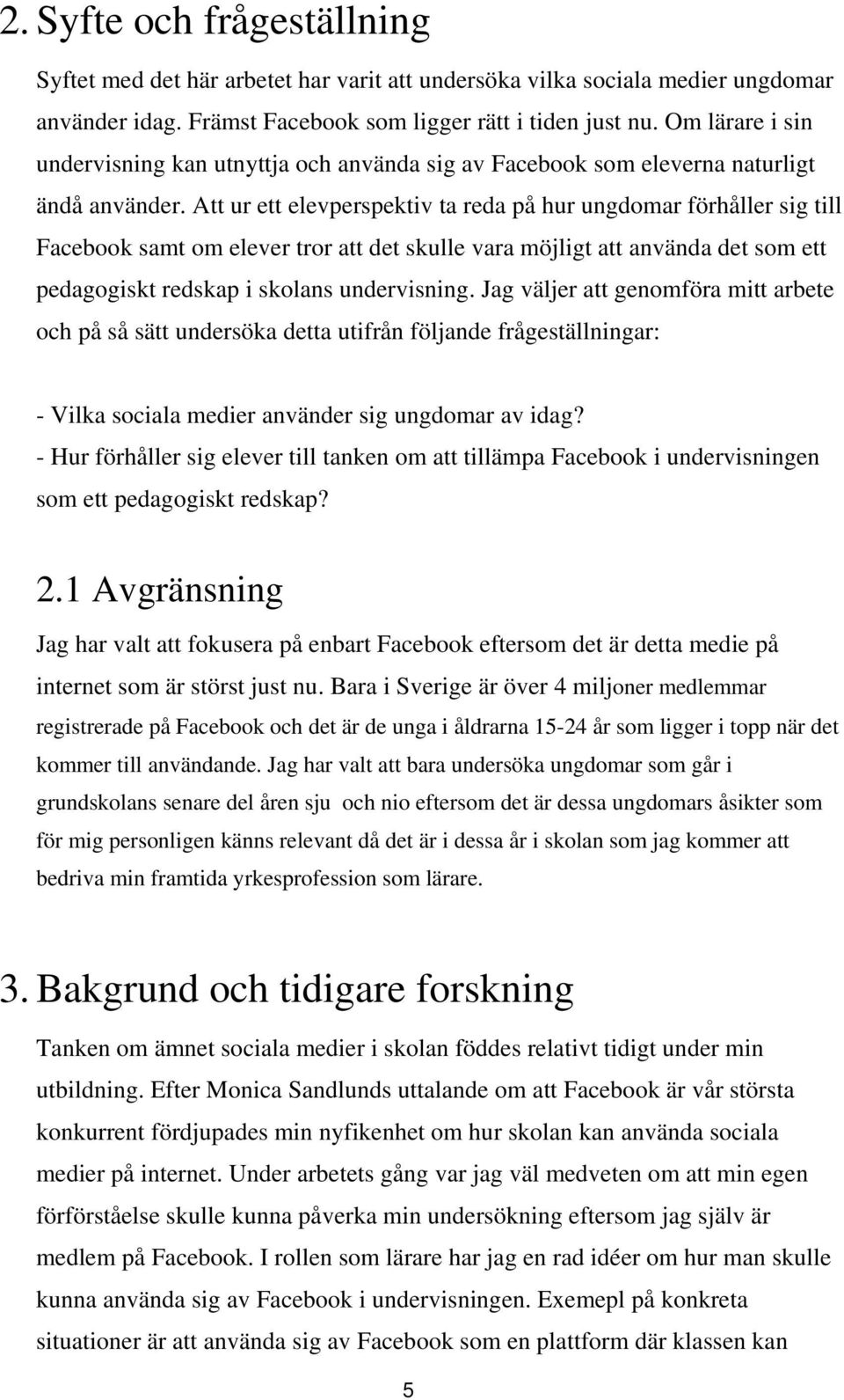 Att ur ett elevperspektiv ta reda på hur ungdomar förhåller sig till Facebook samt om elever tror att det skulle vara möjligt att använda det som ett pedagogiskt redskap i skolans undervisning.