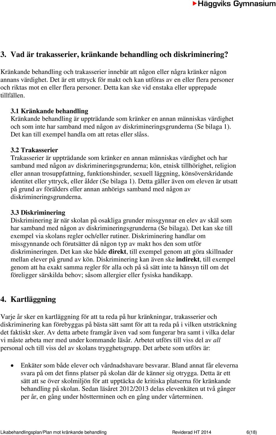 1 Kränkande behandling Kränkande behandling är uppträdande som kränker en annan människas värdighet och som inte har samband med någon av diskrimineringsgrunderna (Se bilaga 1).