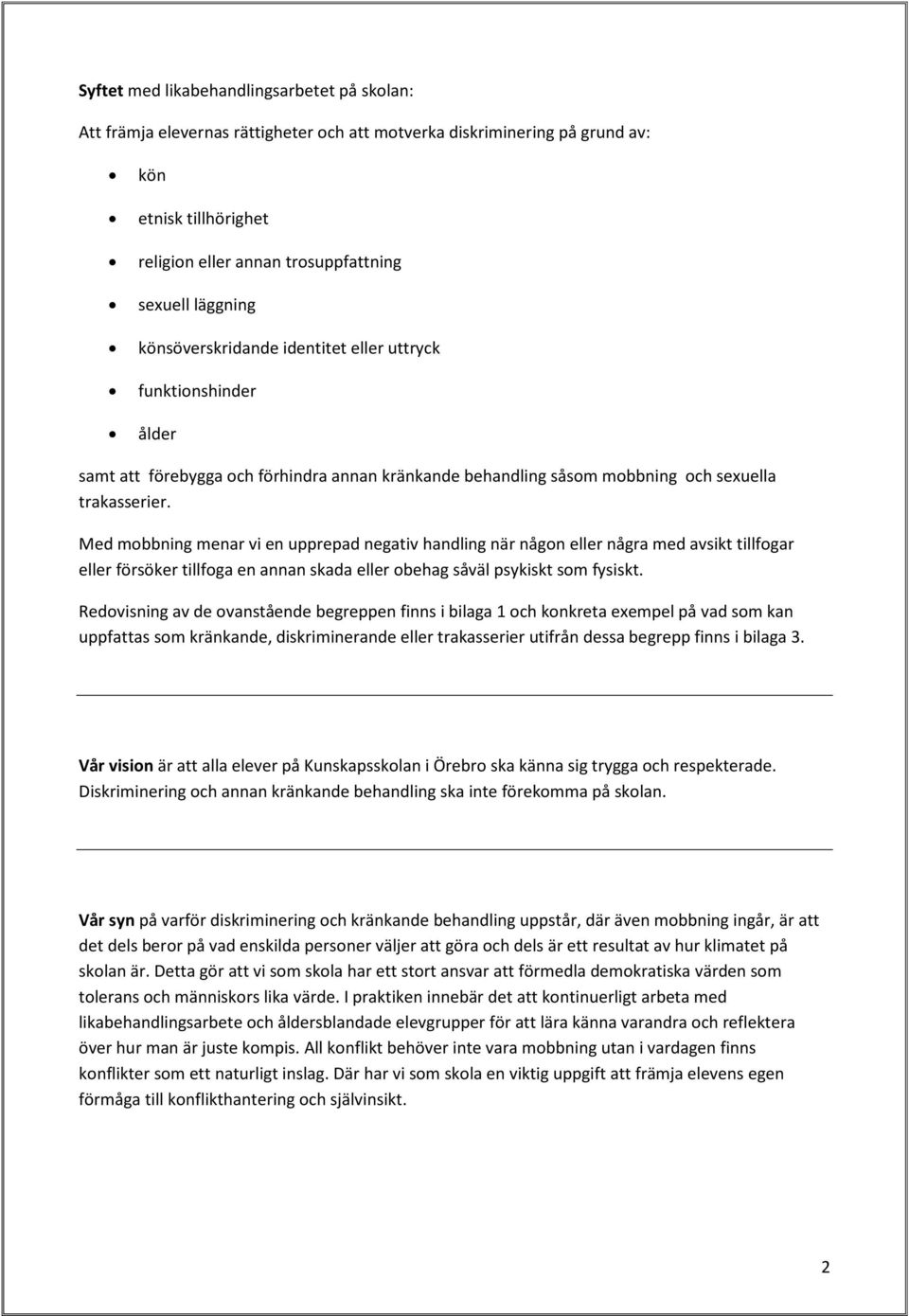 Med mobbning menar vi en upprepad negativ handling när någon eller några med avsikt tillfogar eller försöker tillfoga en annan skada eller obehag såväl psykiskt som fysiskt.