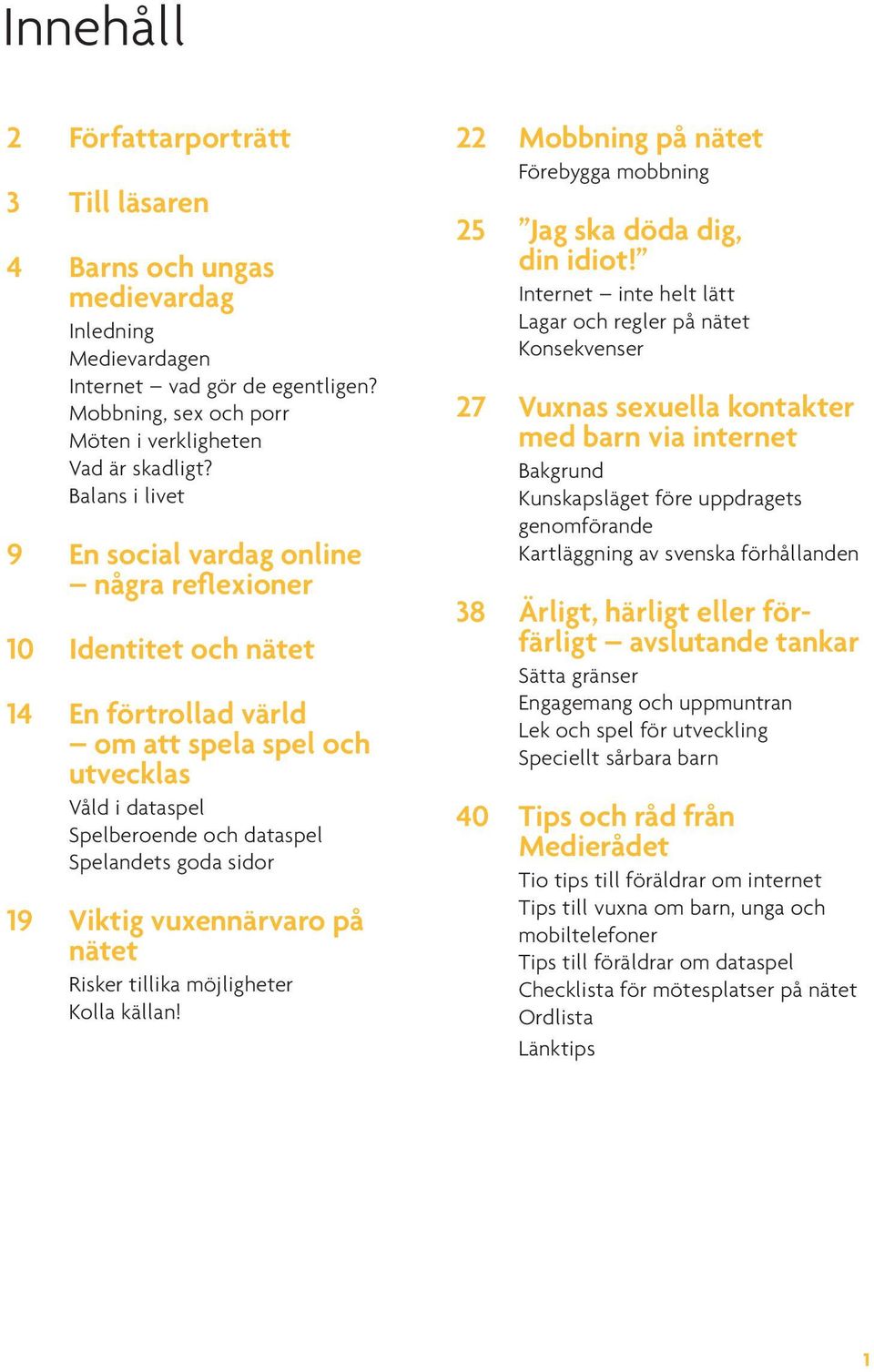 sidor 19 Viktig vuxennärvaro på nätet Risker tillika möjligheter Kolla källan! 22 Mobbning på nätet Förebygga mobbning 25 Jag ska döda dig, din idiot!