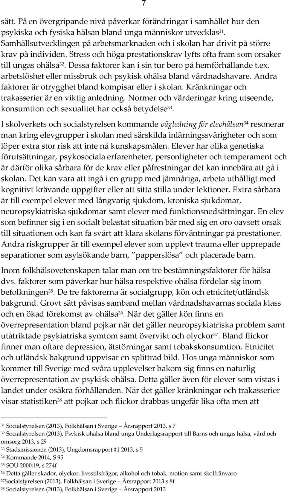 Dessa faktorer kan i sin tur bero på hemförhållande t.ex. arbetslöshet eller missbruk och psykisk ohälsa bland vårdnadshavare. Andra faktorer är otrygghet bland kompisar eller i skolan.